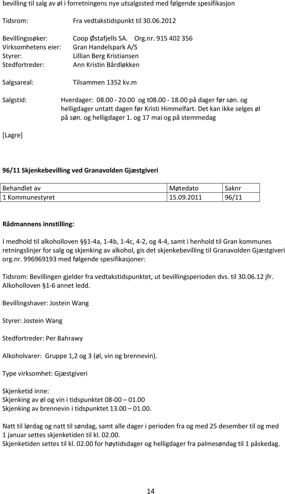 00 18.00 på dager før søn. og helligdager untatt dagen før Kristi Himmelfart. Det kan ikke selges øl på søn. og helligdager 1.