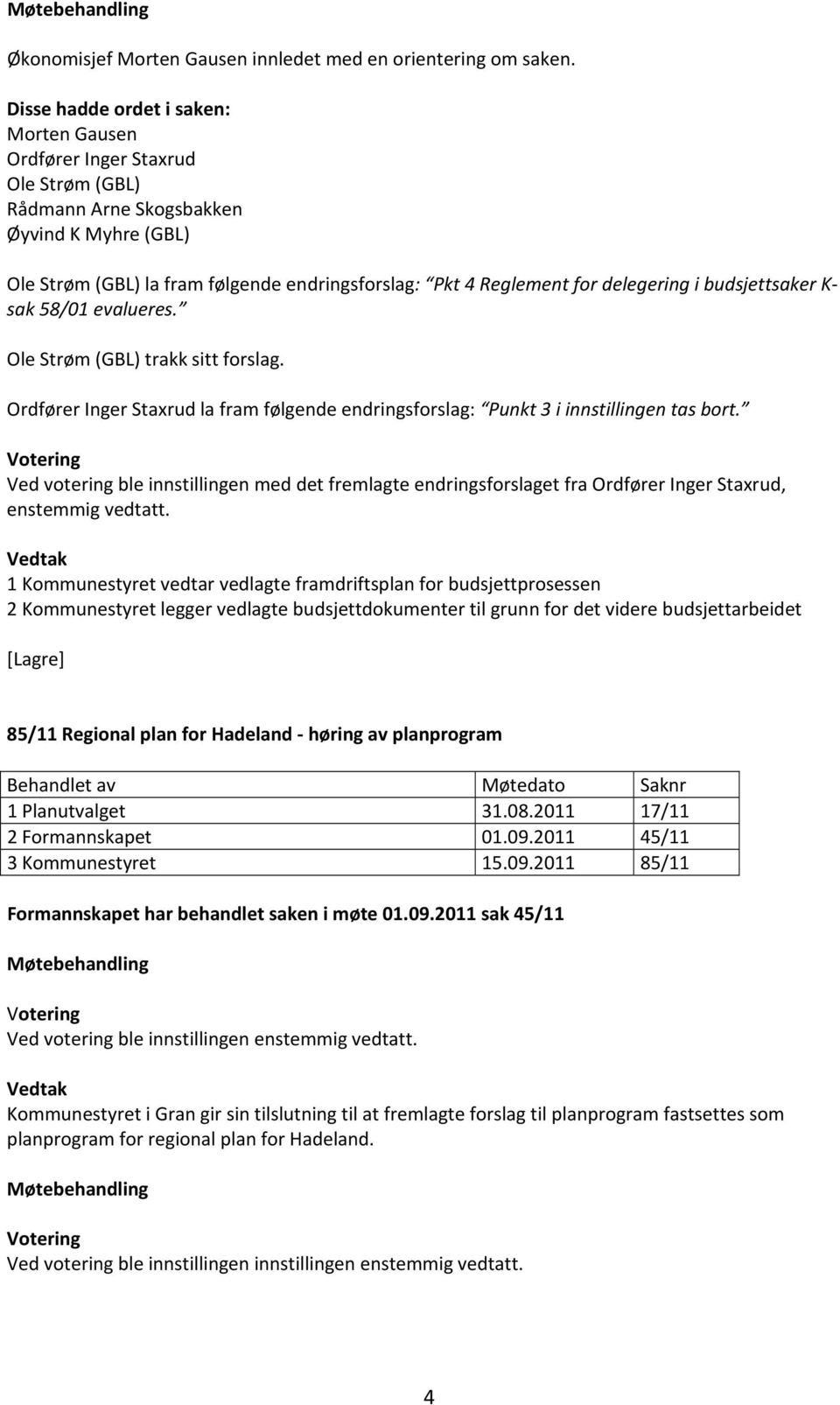 sak 58/01 evalueres. Ole Strøm (GBL) trakk sitt forslag. Ordfører Inger Staxrud la fram følgende endringsforslag: Punkt 3 i innstillingen tas bort.