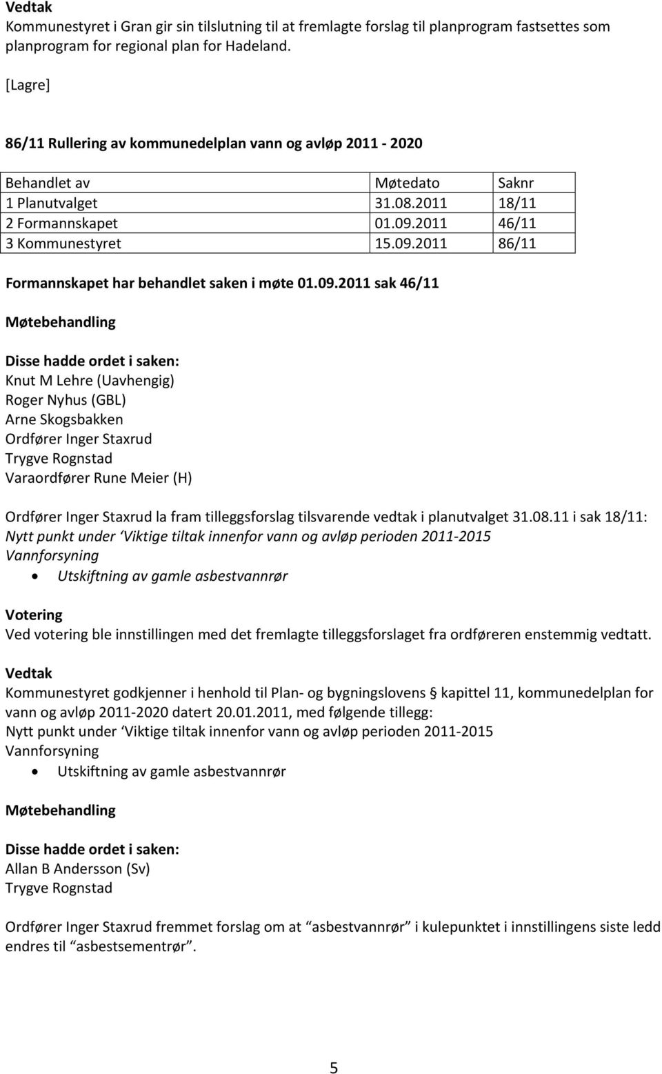 09.2011 sak 46/11 Knut M Lehre (Uavhengig) Roger Nyhus (GBL) Arne Skogsbakken Ordfører Inger Staxrud Trygve Rognstad Varaordfører Rune Meier (H) Ordfører Inger Staxrud la fram tilleggsforslag