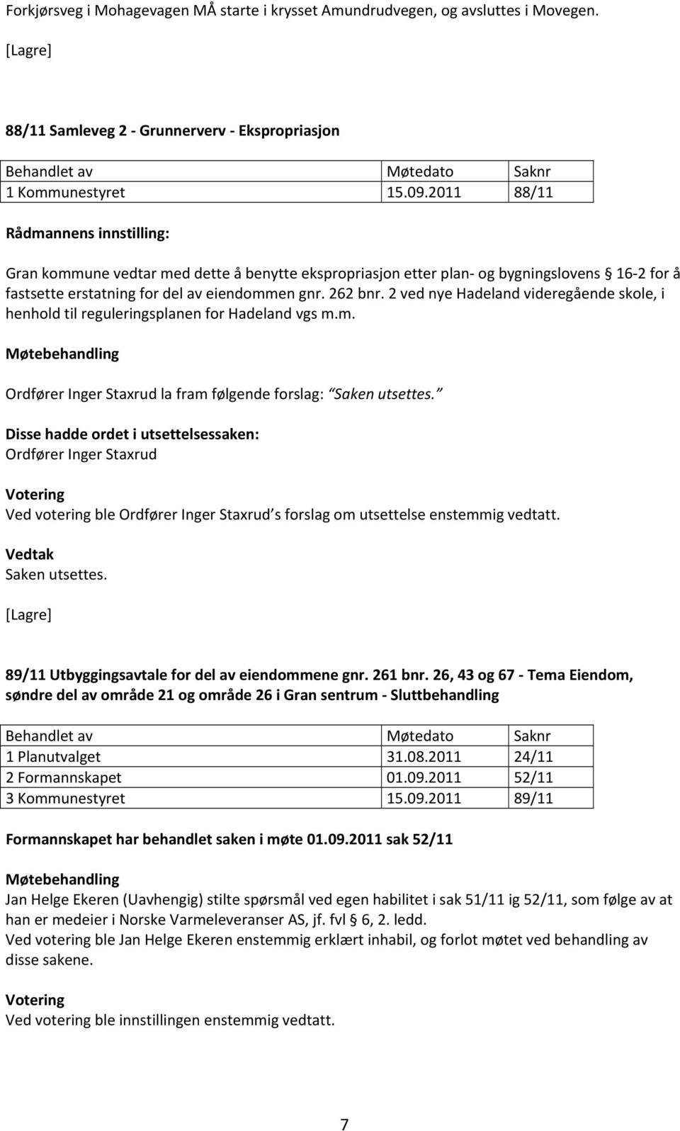 2 ved nye Hadeland videregående skole, i henhold til reguleringsplanen for Hadeland vgs m.m. Ordfører Inger Staxrud la fram følgende forslag: Saken utsettes.