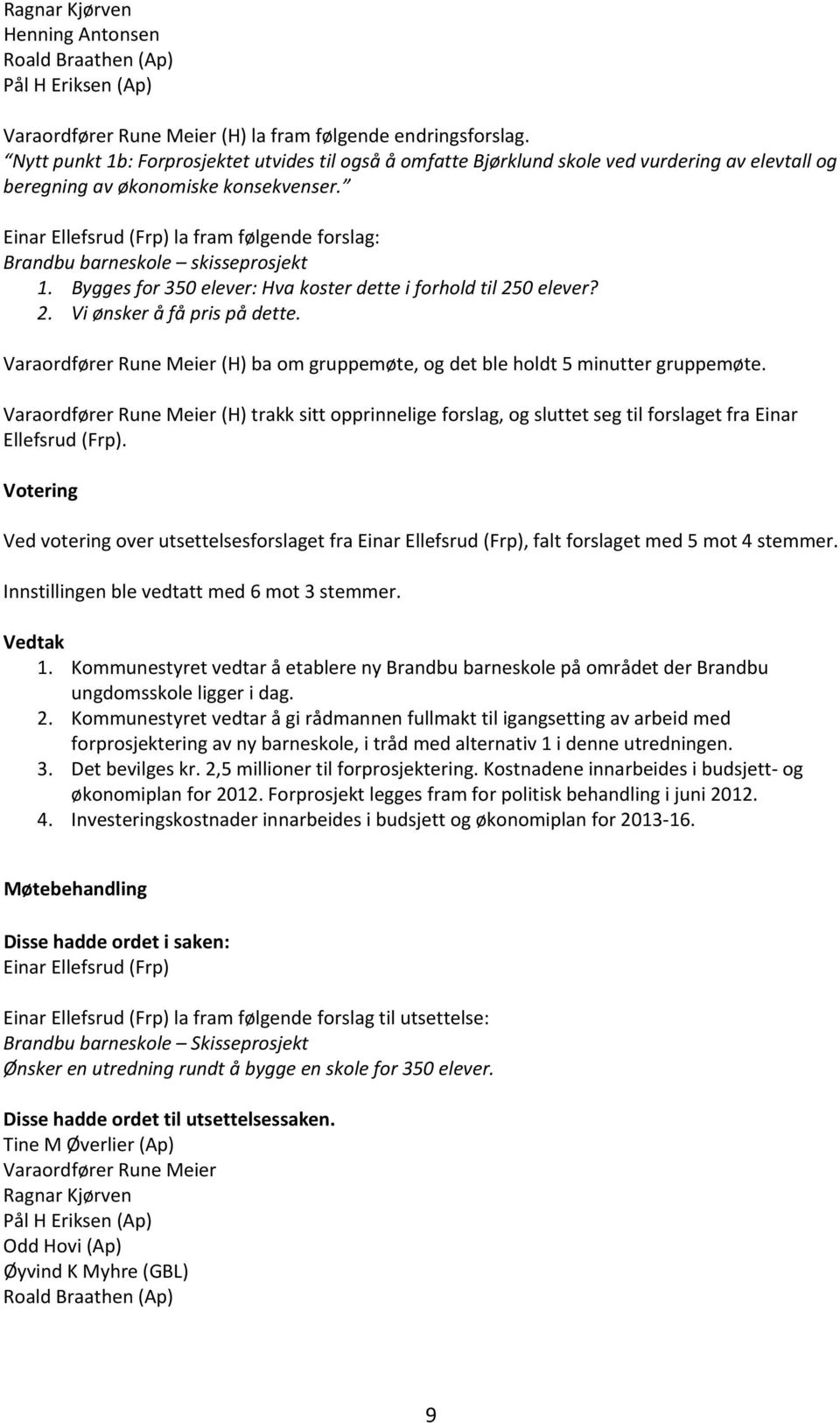 Einar Ellefsrud (Frp) la fram følgende forslag: Brandbu barneskole skisseprosjekt 1. Bygges for 350 elever: Hva koster dette i forhold til 250 elever? 2. Vi ønsker å få pris på dette.