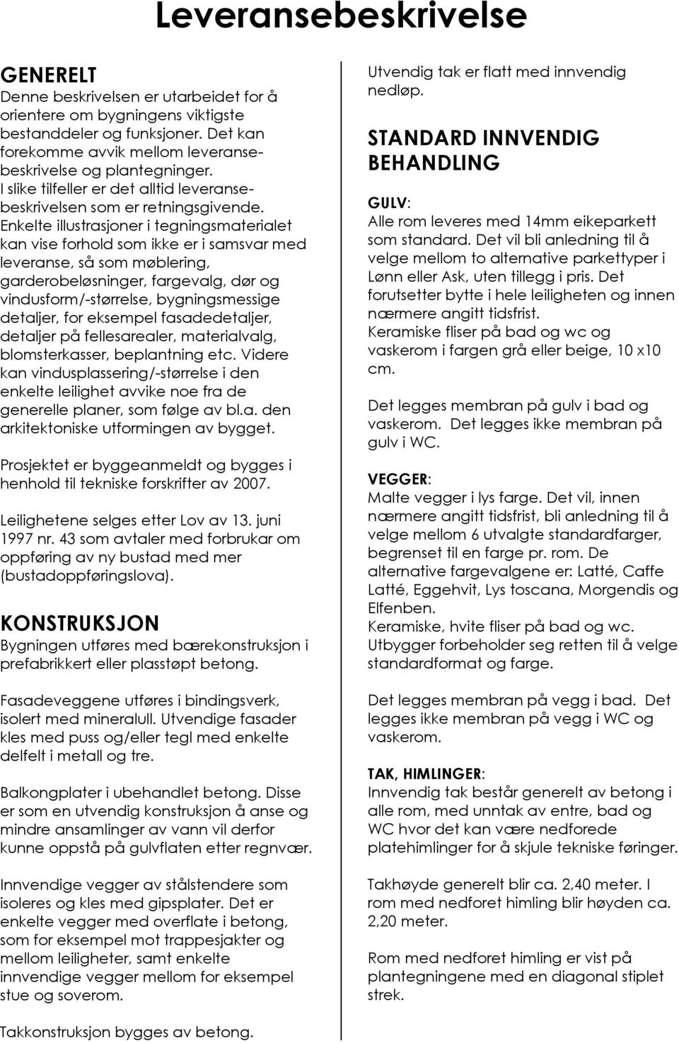 Enkelte illustrasjoner i tegningsmaterialet kan vise forhold som ikke er i samsvar med leveranse, så som møblering, garderobeløsninger, fargevalg, dør og vindusform/-størrelse, bygningsmessige