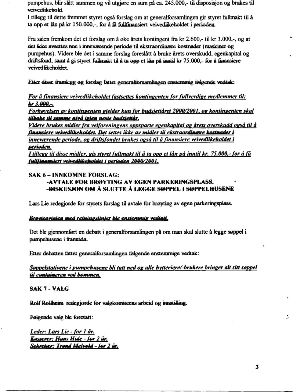 Fra salen fremkom det et forslag om å øke årets kontingent fra kr 2.600,- til kr 3.000,-, og at det ikke avsettes noe i inneværende periode til ekstraordinære kostnader (maskiner og pumpehus).