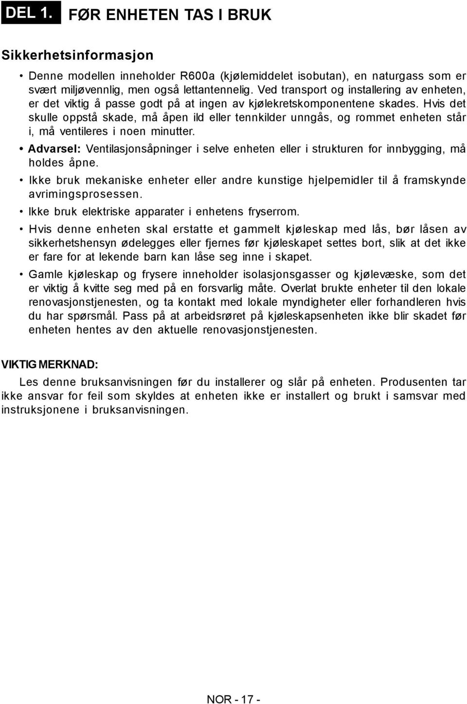 Hvis det skulle oppstå skade, må åpen ild eller tennkilder unngås, og rommet enheten står i, må ventileres i noen minutter.