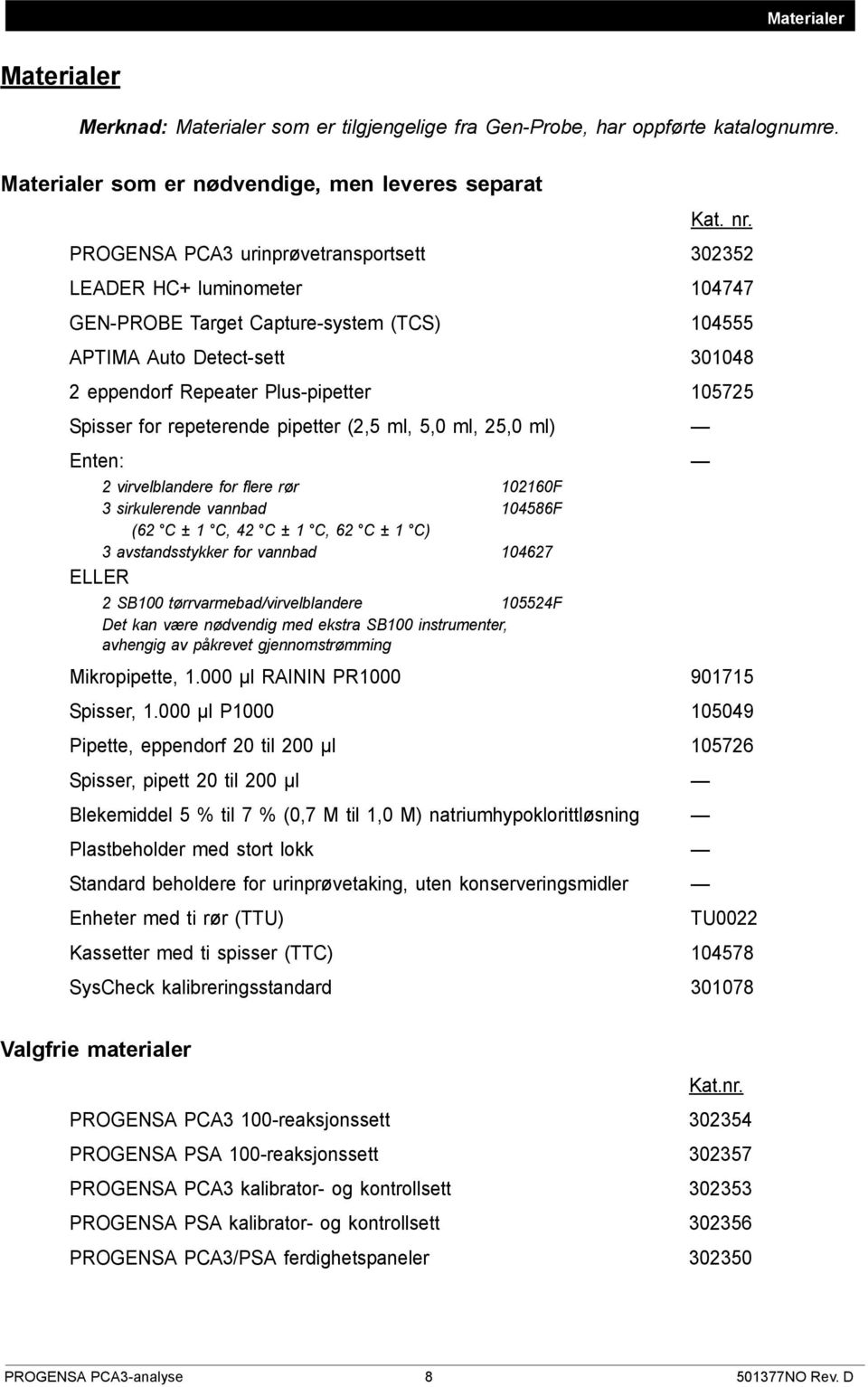 for repeterende pipetter (2,5 ml, 5,0 ml, 25,0 ml) Enten: 2 virvelblandere for flere rør 102160F 3 sirkulerende vannbad 104586F (62 C ± 1 C, 42 C ± 1 C, 62 C ± 1 C) 3 avstandsstykker for vannbad