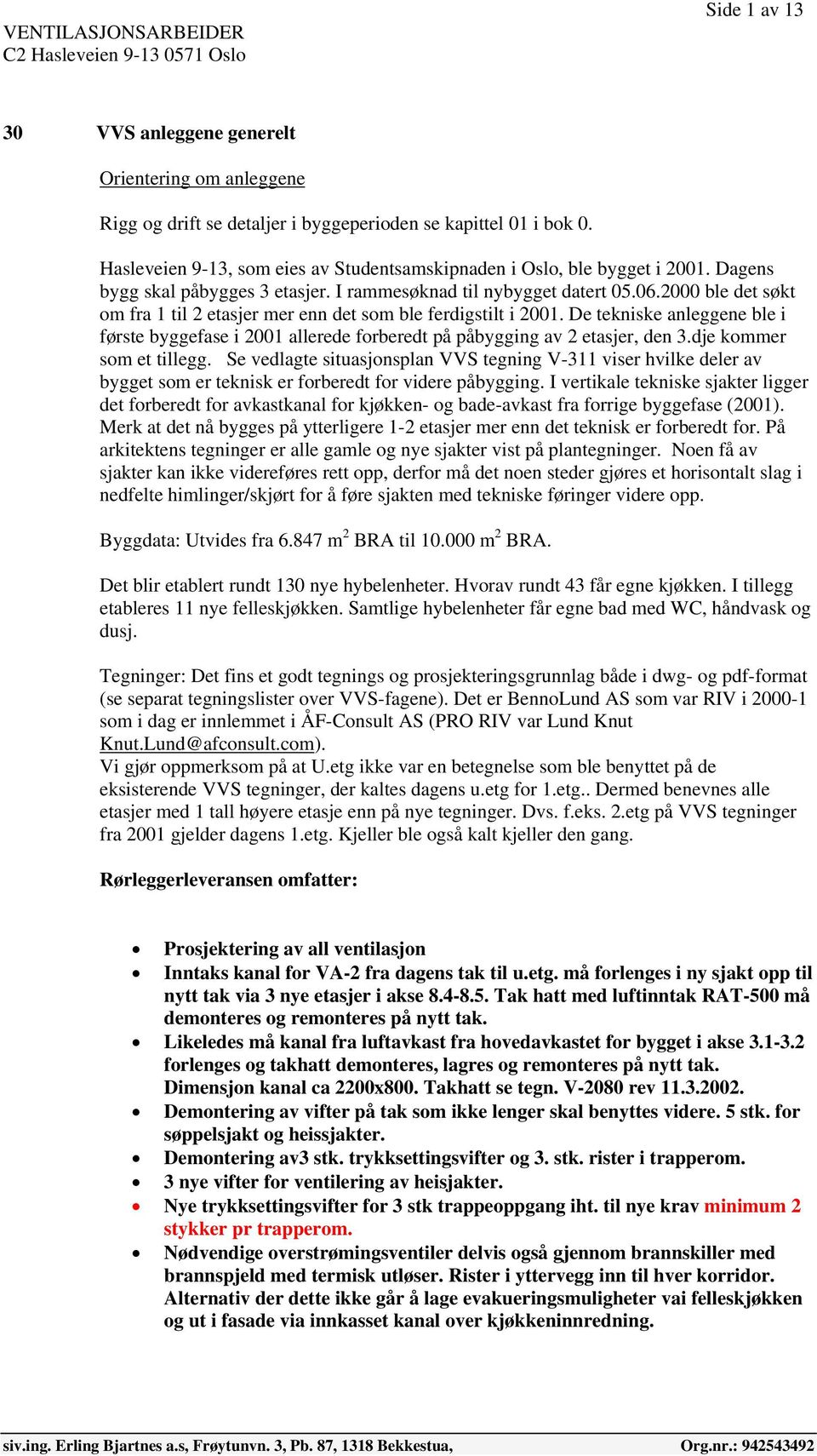 2000 ble det søkt om fra 1 til 2 etasjer mer enn det som ble ferdigstilt i 2001. De tekniske anleggene ble i første byggefase i 2001 allerede forberedt på påbygging av 2 etasjer, den 3.