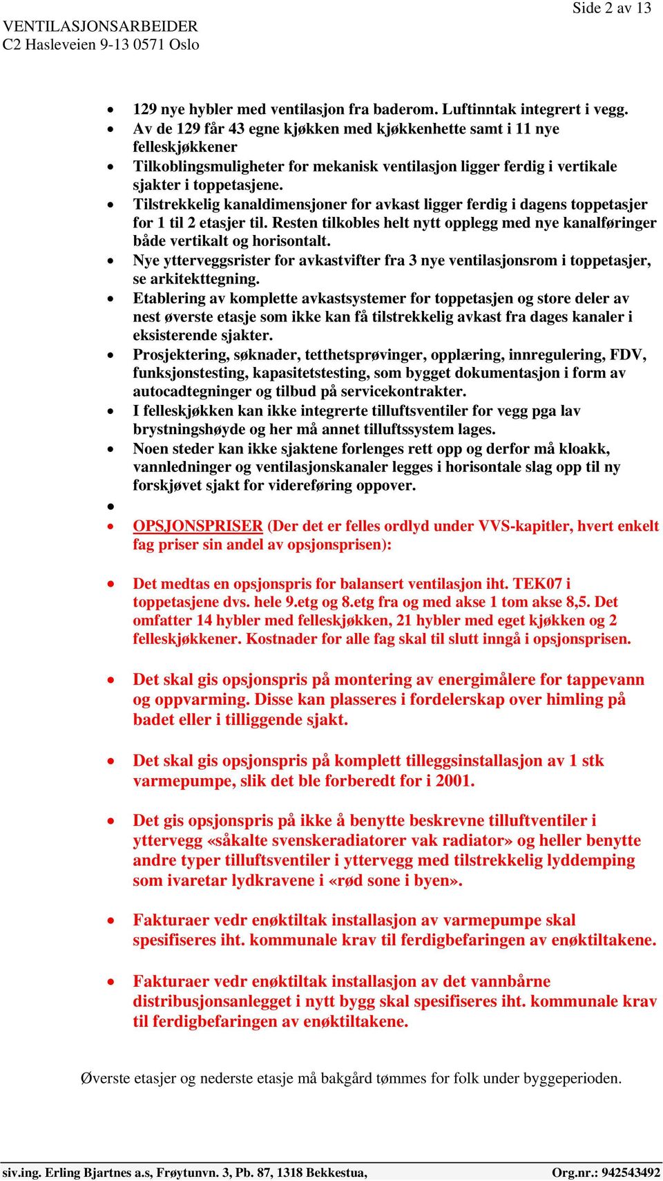 Tilstrekkelig kanaldimensjoner for avkast ligger ferdig i dagens toppetasjer for 1 til 2 etasjer til. Resten tilkobles helt nytt opplegg med nye kanalføringer både vertikalt og horisontalt.