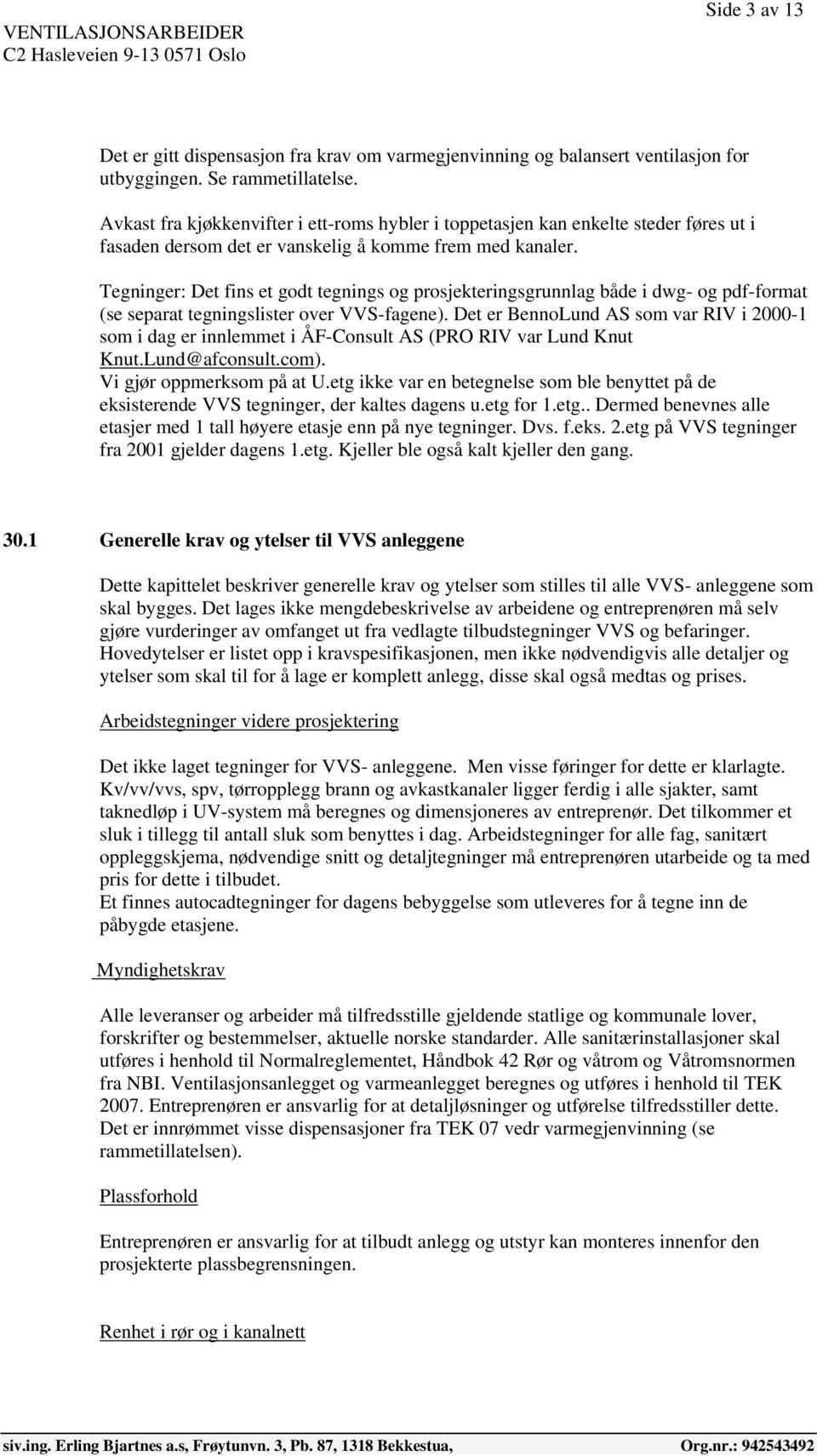 Tegninger: Det fins et godt tegnings og prosjekteringsgrunnlag både i dwg- og pdf-format (se separat tegningslister over VVS-fagene).