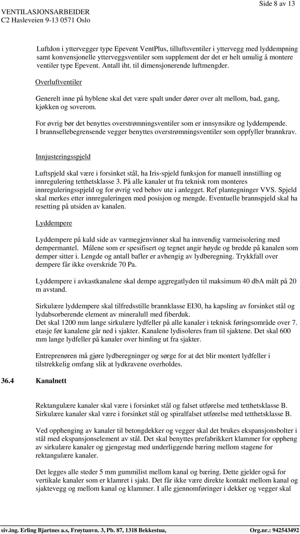 For øvrig bør det benyttes overstrømningsventiler som er innsynsikre og lyddempende. I brannsellebegrensende vegger benyttes overstrømningsventiler som oppfyller brannkrav.