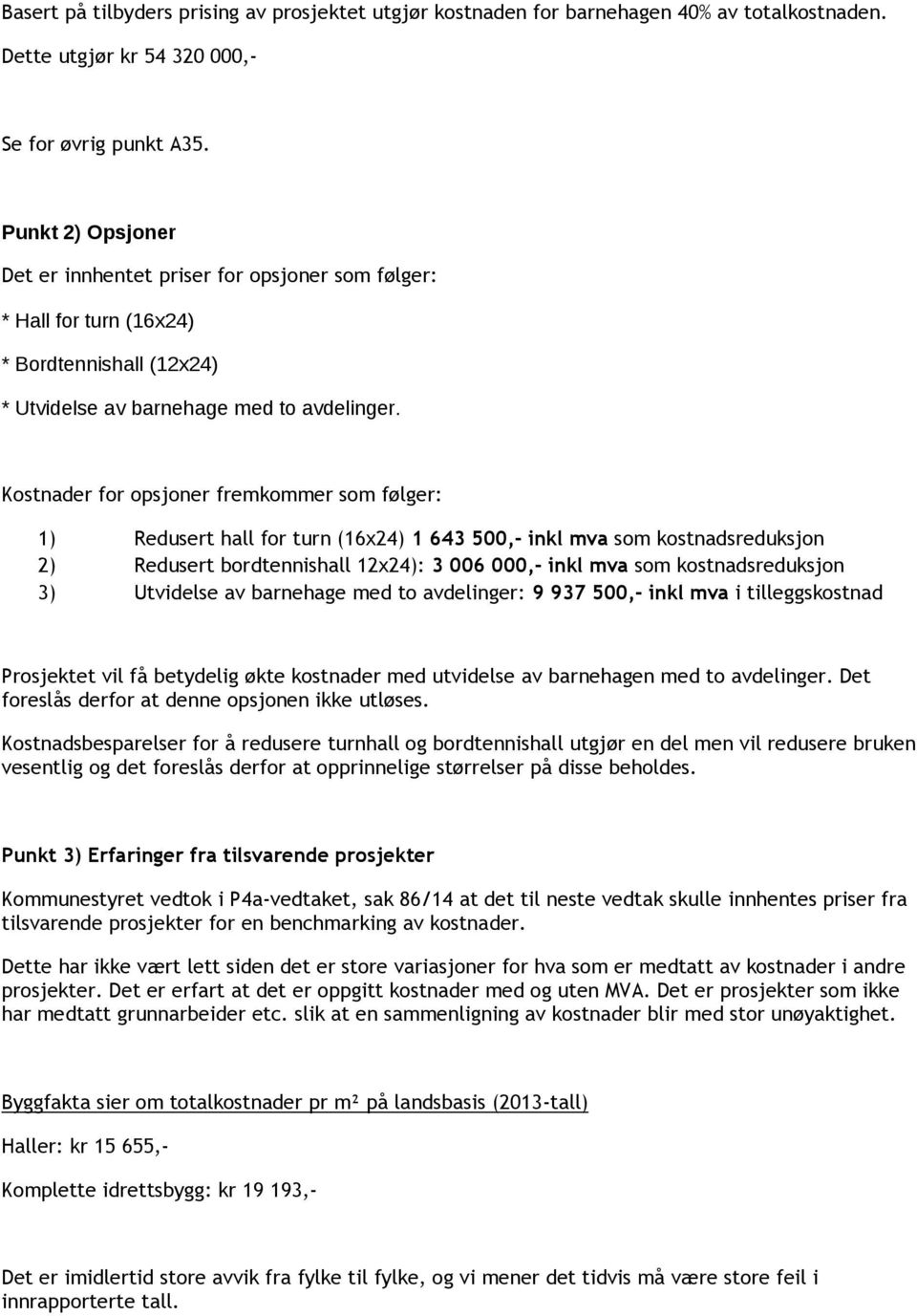 Kostnader for opsjoner fremkommer som følger: 1) Redusert hall for turn (16x24) 1 643 500,- inkl mva som kostnadsreduksjon 2) Redusert bordtennishall 12x24): 3 006 000,- inkl mva som