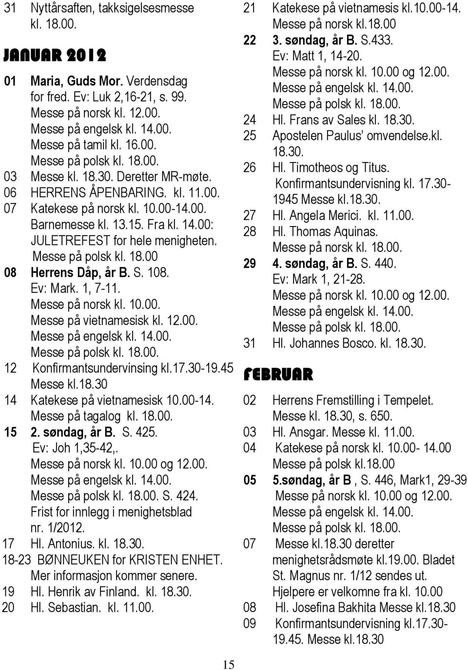 00: JULETREFEST for hele menigheten. Messe på polsk kl. 18.00 08 Herrens Dåp, år B. S. 108. Ev: Mark. 1, 7-11. Messe på norsk kl. 10.00. Messe på vietnamesisk kl. 12.00. Messe på engelsk kl. 14.00. Messe på polsk kl. 18.00. 12 Konfirmantsundervinsing kl.