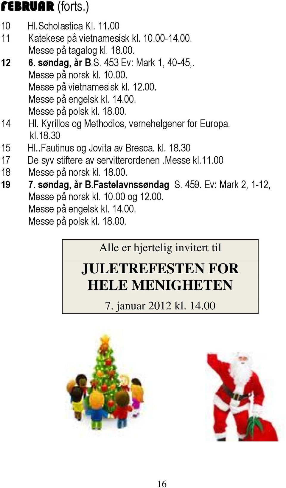 .Fautinus og Jovita av Bresca. kl. 18.30 17 De syv stiftere av servitterordenen.messe kl.11.00 18 Messe på norsk kl. 18.00. 19 7. søndag, år B.Fastelavnssøndag S. 459.