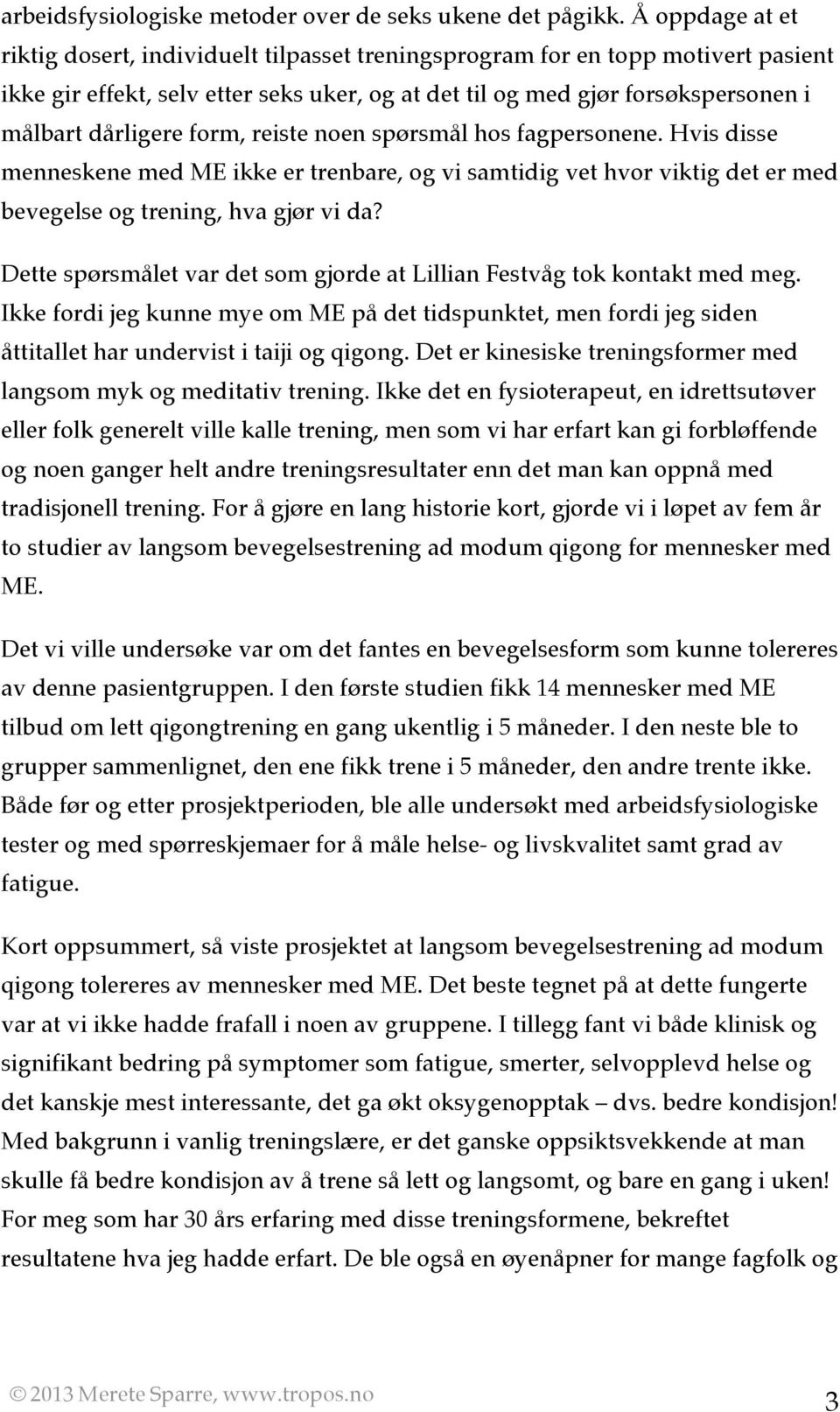 form, reiste noen spørsmål hos fagpersonene. Hvis disse menneskene med ME ikke er trenbare, og vi samtidig vet hvor viktig det er med bevegelse og trening, hva gjør vi da?