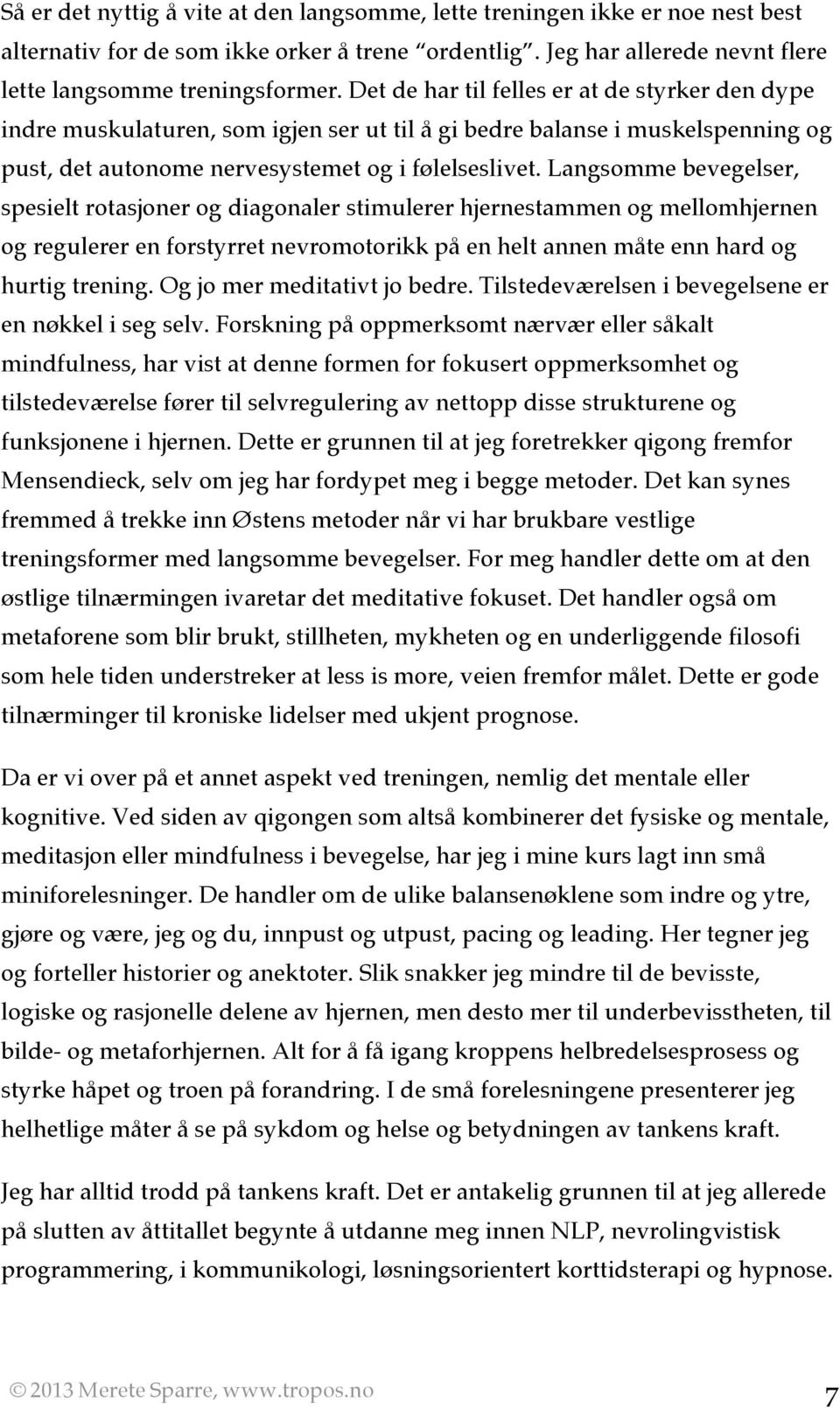 Langsomme bevegelser, spesielt rotasjoner og diagonaler stimulerer hjernestammen og mellomhjernen og regulerer en forstyrret nevromotorikk på en helt annen måte enn hard og hurtig trening.