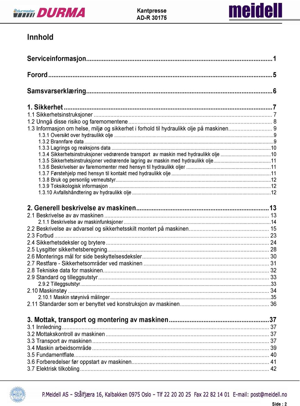 .. 10 1.3.5 Sikkerhetsinstruksjoner vedrørende lagring av maskin med hydraulikk olje... 11 1.3.6 Beskrivelser av faremomenter med hensyn til hydraulikk oljer... 11 1.3.7 Førstehjelp med hensyn til kontakt med hydraulikk olje.