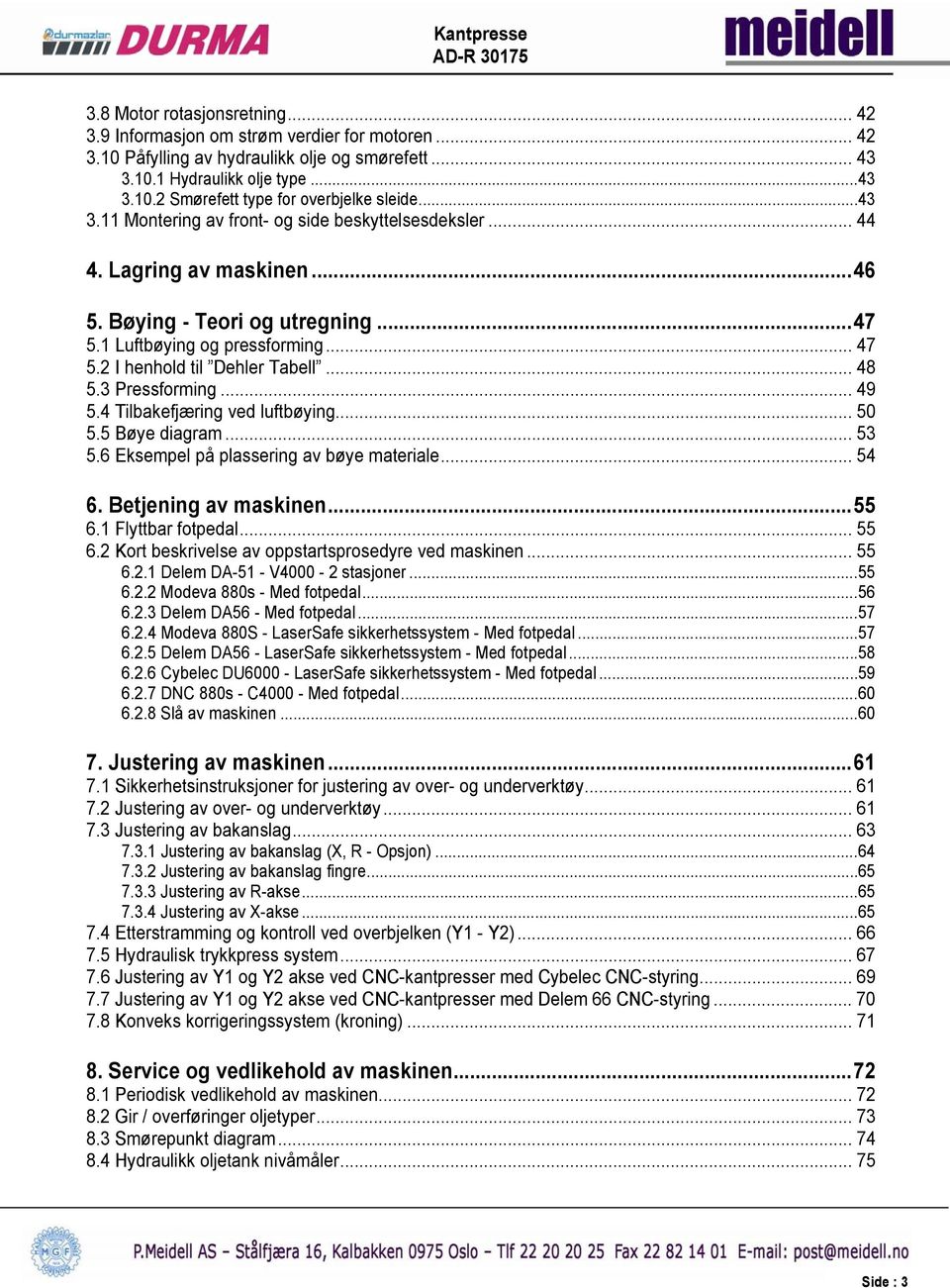 .. 48 5.3 Pressforming... 49 5.4 Tilbakefjæring ved luftbøying... 50 5.5 Bøye diagram... 53 5.6 Eksempel på plassering av bøye materiale... 54 6. Betjening av maskinen... 55 6.1 Flyttbar fotpedal.