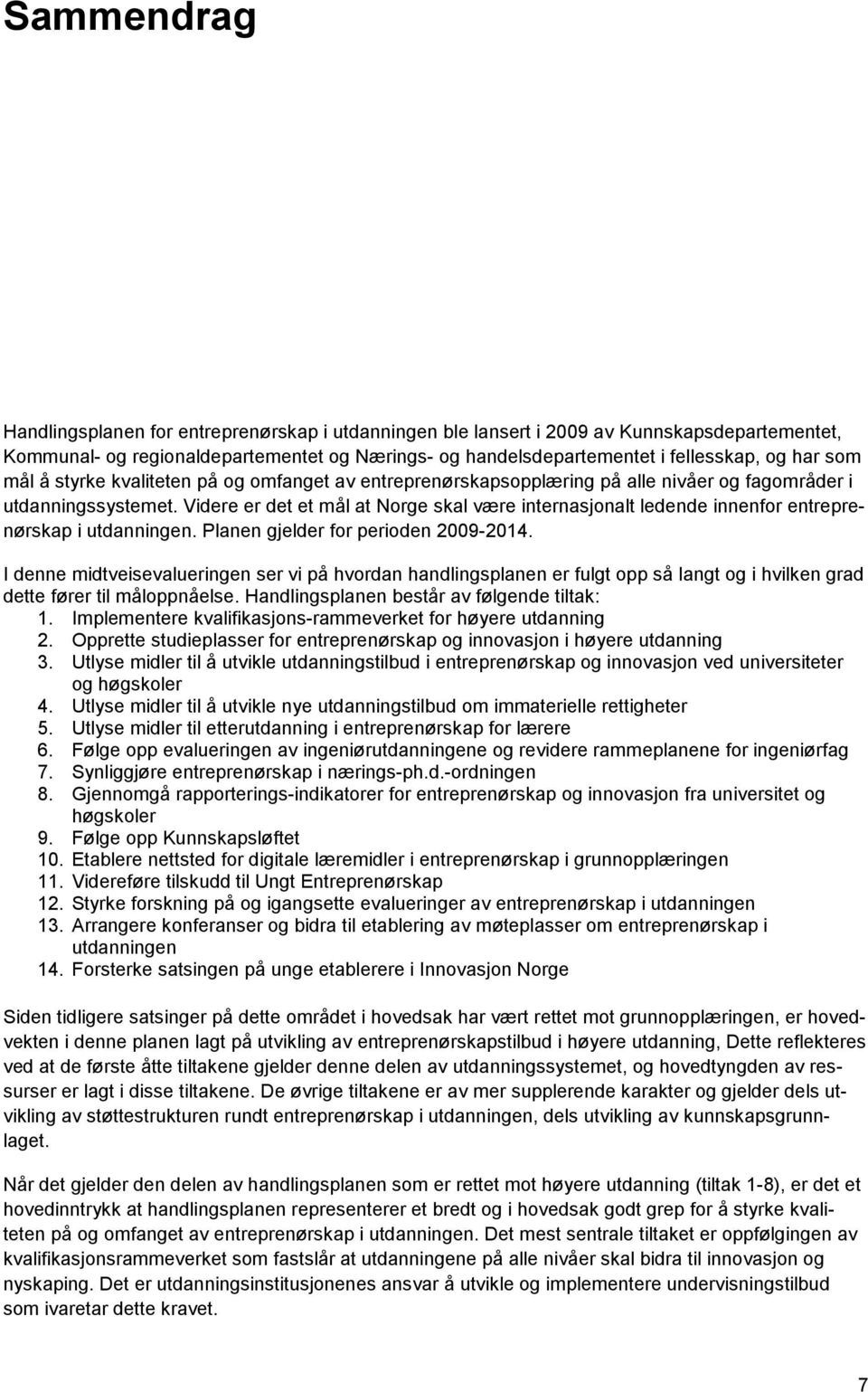 Videre er det et mål at Norge skal være internasjonalt ledende innenfor entreprenørskap i utdanningen. Planen gjelder for perioden 2009-2014.