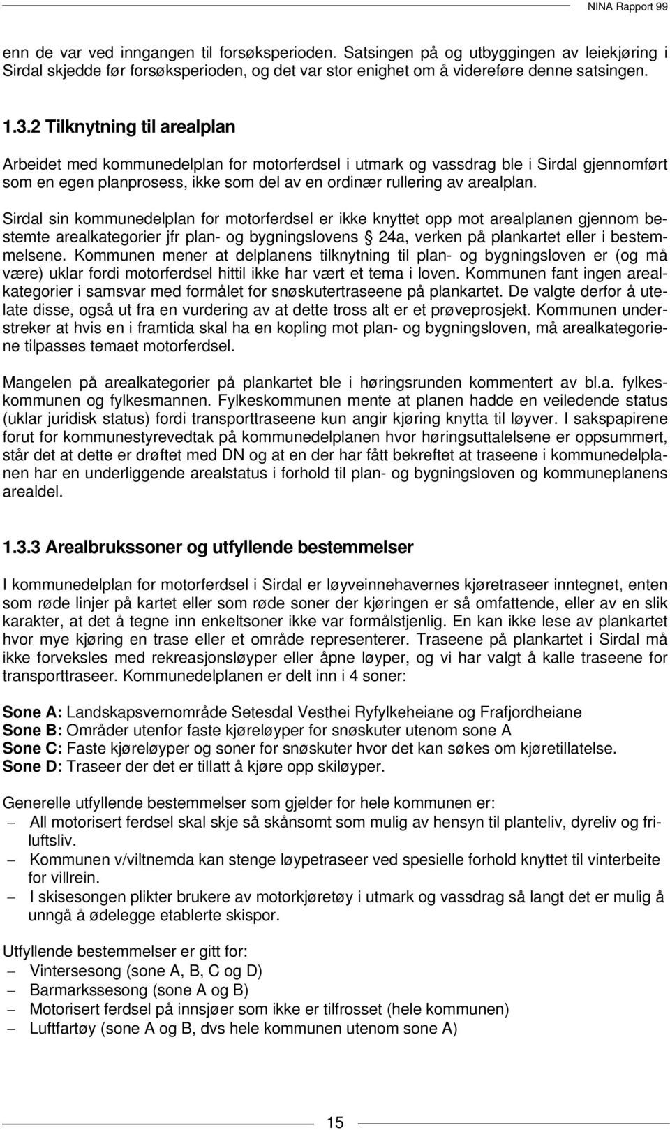 Sirdal sin kommunedelplan for motorferdsel er ikke knyttet opp mot arealplanen gjennom bestemte arealkategorier jfr plan- og bygningslovens 24a, verken på plankartet eller i bestemmelsene.