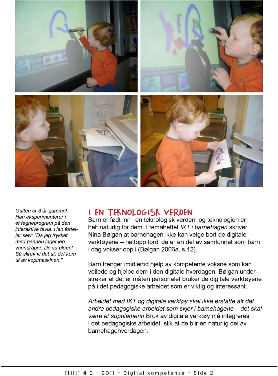 I temaheftet IKT i barnehagen skriver Nina Bølgan at barnehagen ikke kan velge bort de digitale verktøyene nettopp fordi de er en del av samfunnet som barn i dag vokser opp i (Bølgan 2006a, s.12).