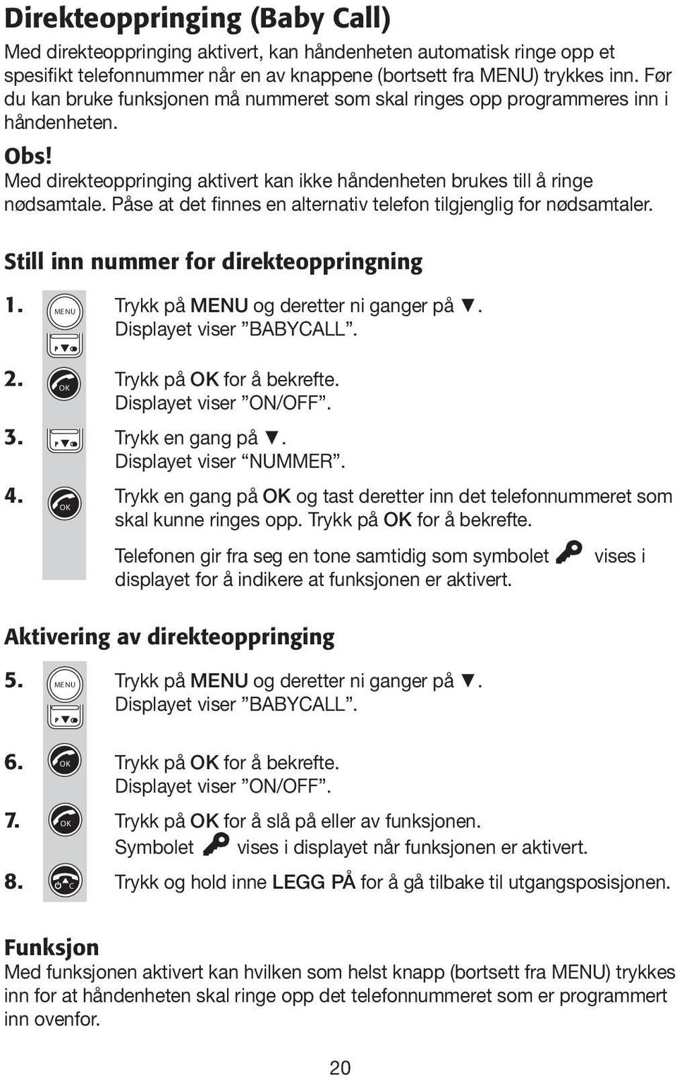 Påse at det finnes en alternativ telefon tilgjenglig for nødsamtaler. Still inn nummer for direkteoppringning 1. Trykk på og deretter ni ganger på. Displayet viser BABYALL. 2. Trykk på for å bekrefte.