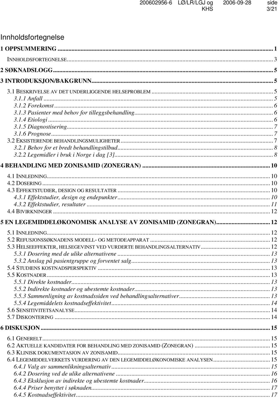 .. 8 3.2.2 Legemidler i bruk i Norge i dag [3]... 8 4 BEHANDLING MED ZONISAMID (ZONEGRAN)... 10 4.1 INNLEDNING... 10 4.2 DOSERING... 10 4.3 EFFEKTSTUDIER, DESIGN OG RESULTATER... 10 4.3.1 Effektstudier, design og endepunkter.