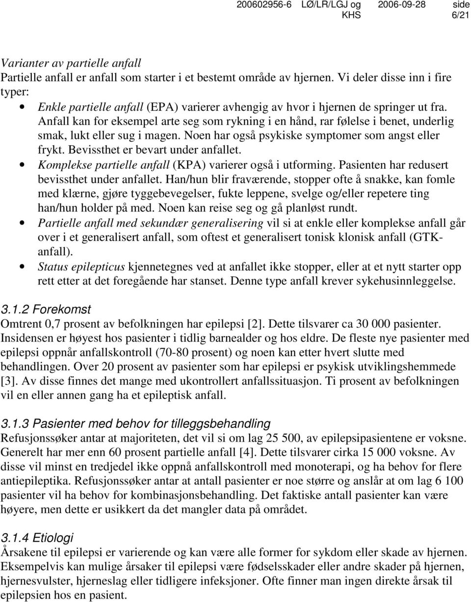 Anfall kan for eksempel arte seg som rykning i en hånd, rar følelse i benet, underlig smak, lukt eller sug i magen. Noen har også psykiske symptomer som angst eller frykt.