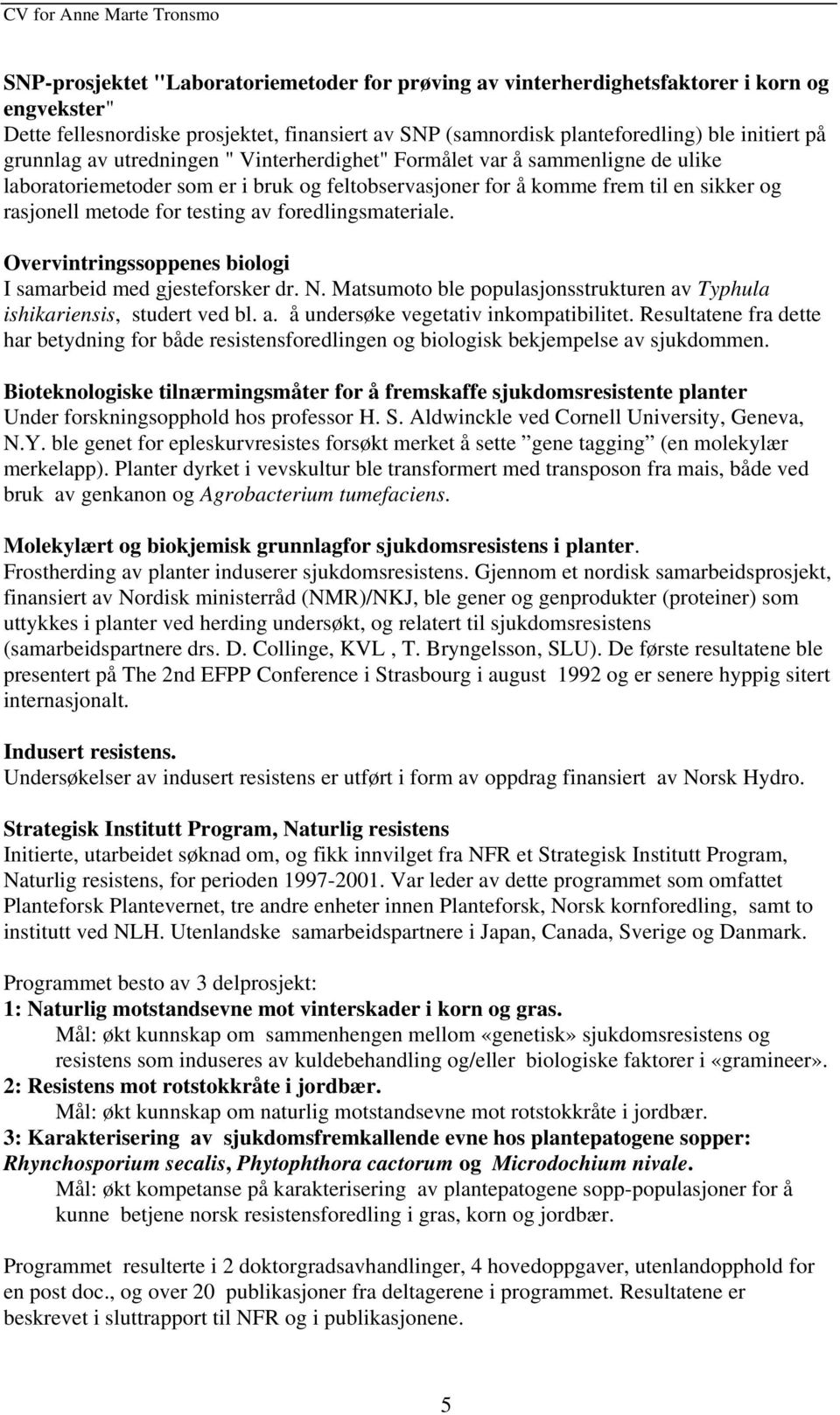 foredlingsmateriale. Overvintringssoppenes biologi I samarbeid med gjesteforsker dr. N. Matsumoto ble populasjonsstrukturen av Typhula ishikariensis, studert ved bl. a. å undersøke vegetativ inkompatibilitet.