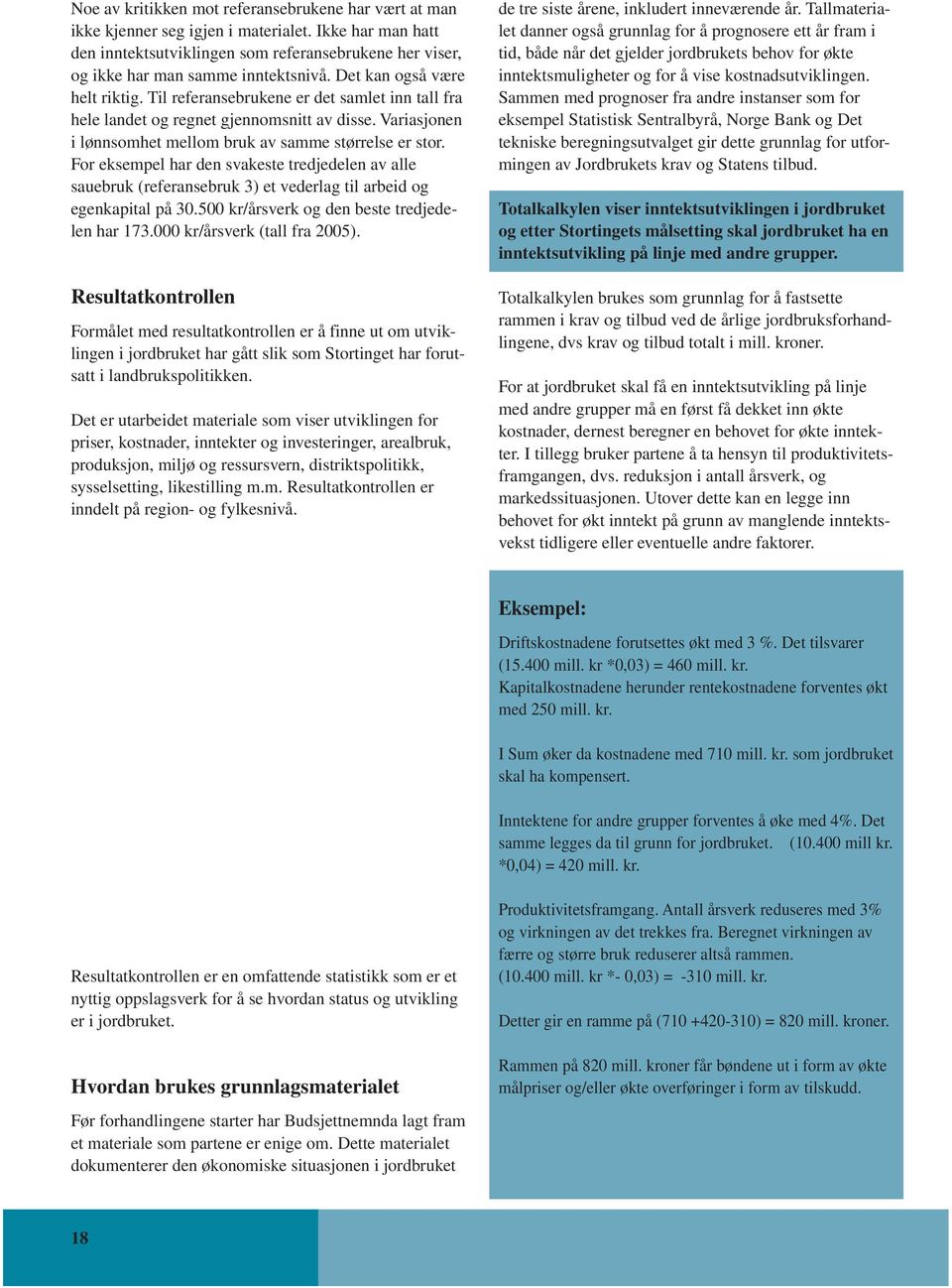 For eksempel har den svakeste tredjedelen av alle sauebruk (referansebruk 3) et vederlag til arbeid og egenkapital på 30.500 kr/årsverk og den beste tredjedelen har 173.000 kr/årsverk (tall fra 2005).