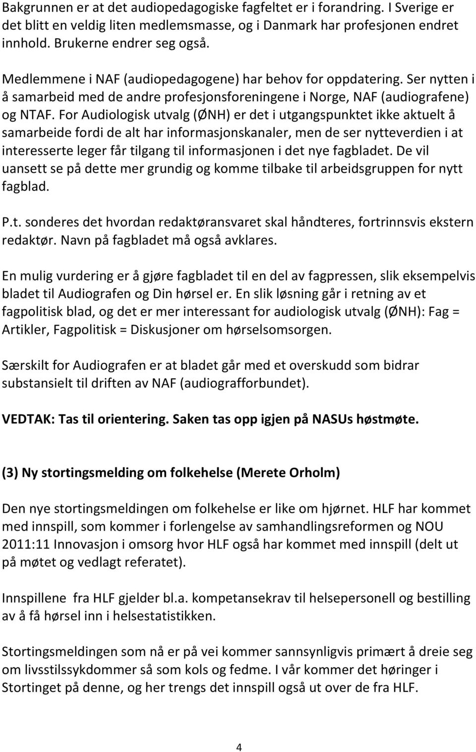 For Audiologisk utvalg (ØNH) er det i utgangspunktet ikke aktuelt å samarbeide fordi de alt har informasjonskanaler, men de ser nytteverdien i at interesserte leger får tilgang til informasjonen i