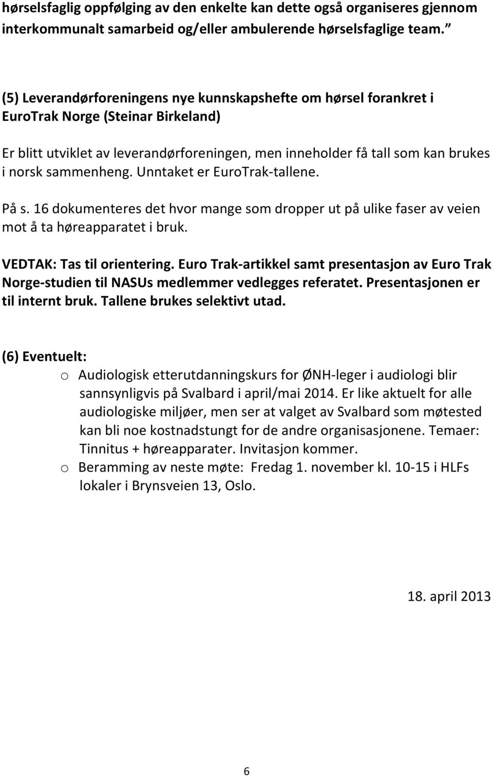 sammenheng. Unntaket er EuroTrak-tallene. På s. 16 dokumenteres det hvor mange som dropper ut på ulike faser av veien mot å ta høreapparatet i bruk. VEDTAK: Tas til orientering.