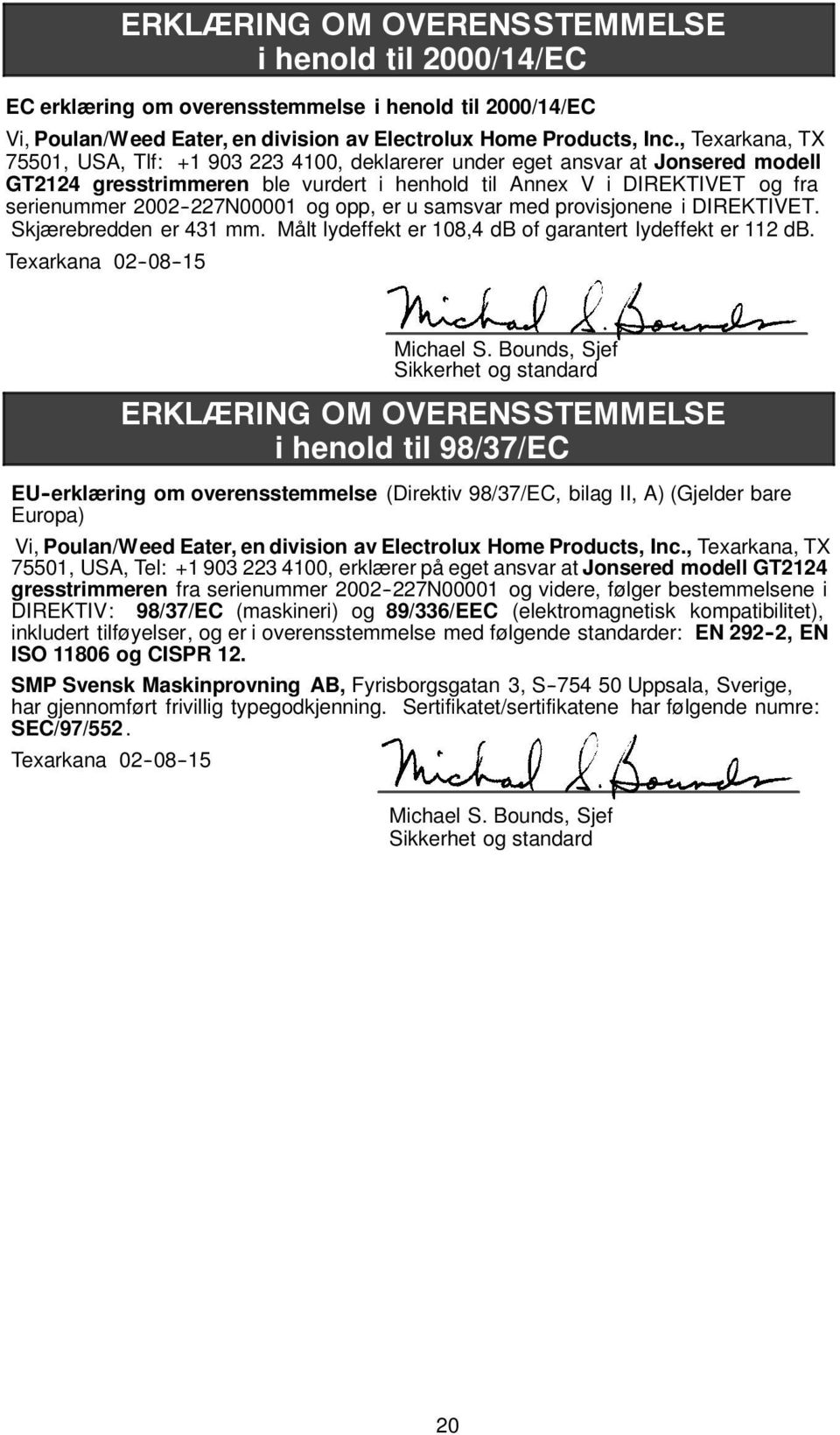 2002--227N00001 og opp, er u samsvar med provisjonene i DIREKTIVET. Skjærebredden er 431 mm. Målt lydeffekt er 108,4 db of garantert lydeffekt er 112 db. Texarkana 02--08--15 Michael S.