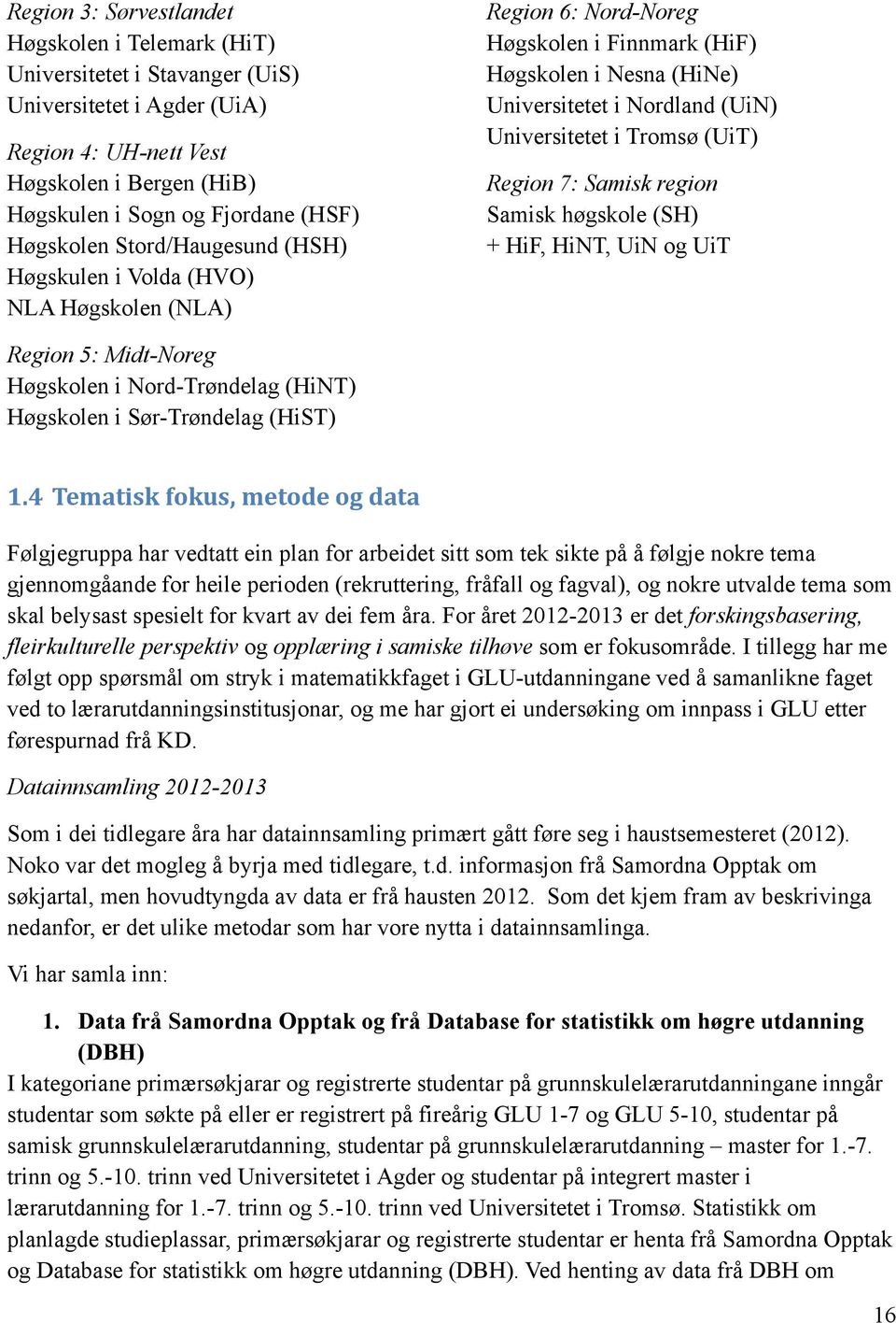 Tromsø (UiT) Region 7: Samisk region Samisk høgskole (SH) + HiF, HiNT, UiN og UiT Region 5: Midt-Noreg Høgskolen i Nord-Trøndelag (HiNT) Høgskolen i Sør-Trøndelag (HiST) 1.