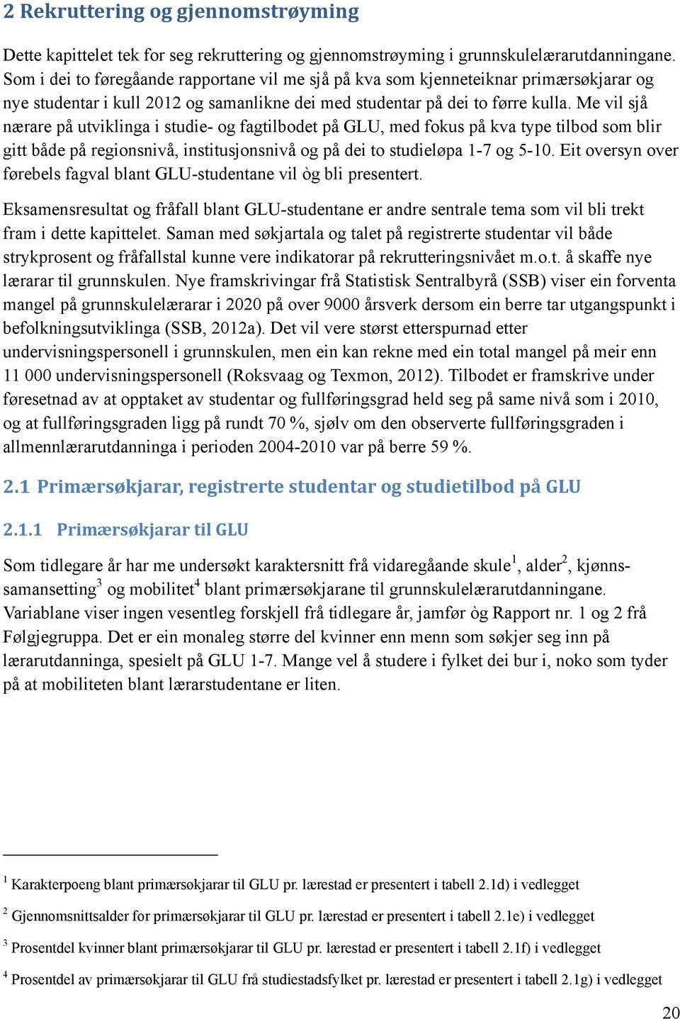 Me vil sjå nærare på utviklinga i studie- og fagtilbodet på GLU, med fokus på kva type tilbod som blir gitt både på regionsnivå, institusjonsnivå og på dei to studieløpa 1-7 og 5-10.