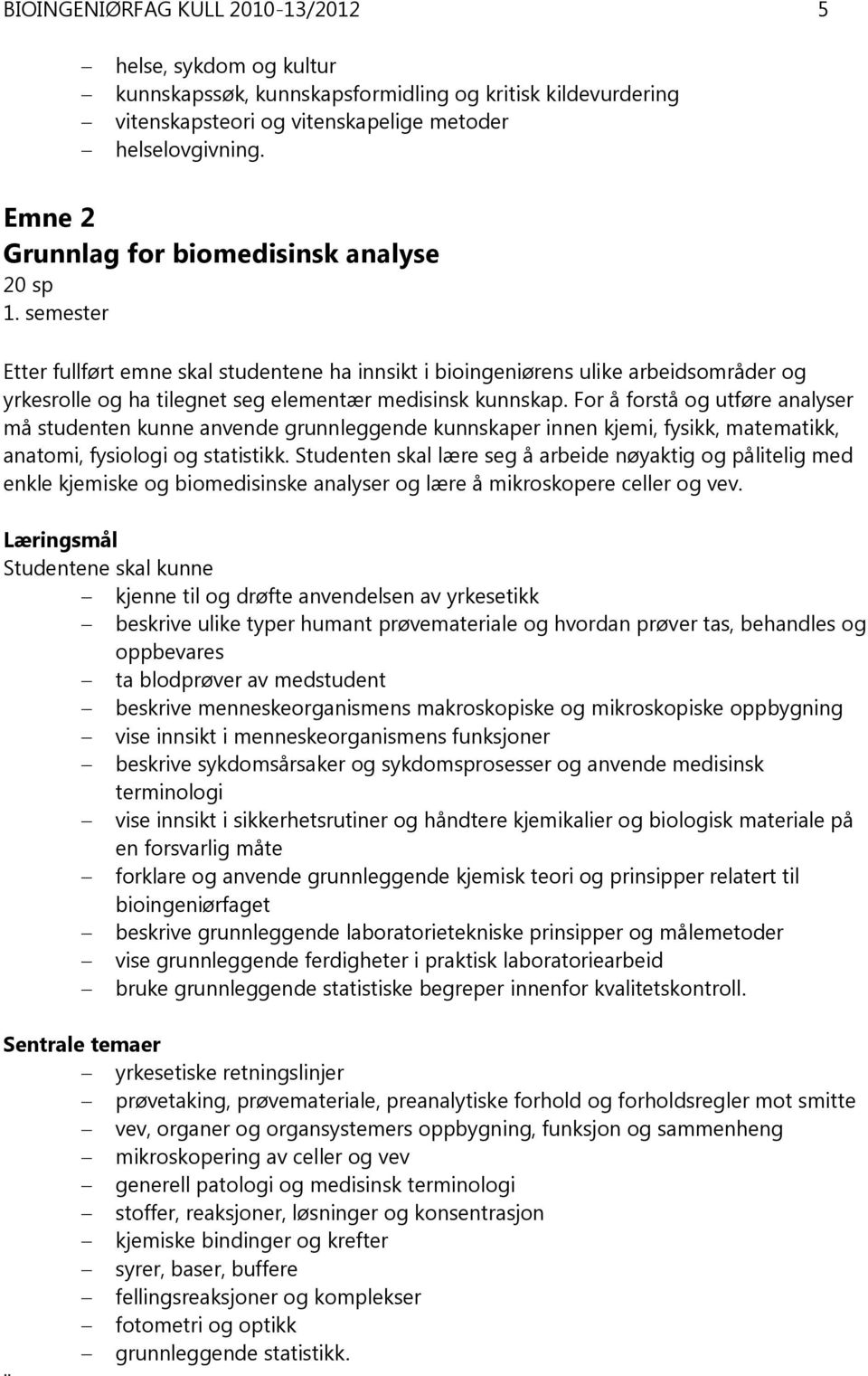 semester Etter fullført emne skal studentene ha innsikt i bioingeniørens ulike arbeidsområder og yrkesrolle og ha tilegnet seg elementær medisinsk kunnskap.