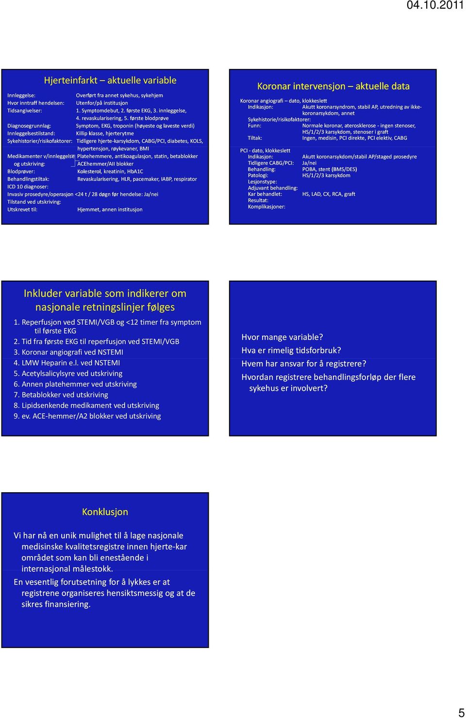 første blodprøve Diagnosegrunnlag: Symptom, EKG, troponin (høyeste og laveste verdi) Innleggelsestilstand: Killip klasse, hjerterytme Sykehistorier/risikofaktorer: Tidligere hjerte karsykdom,