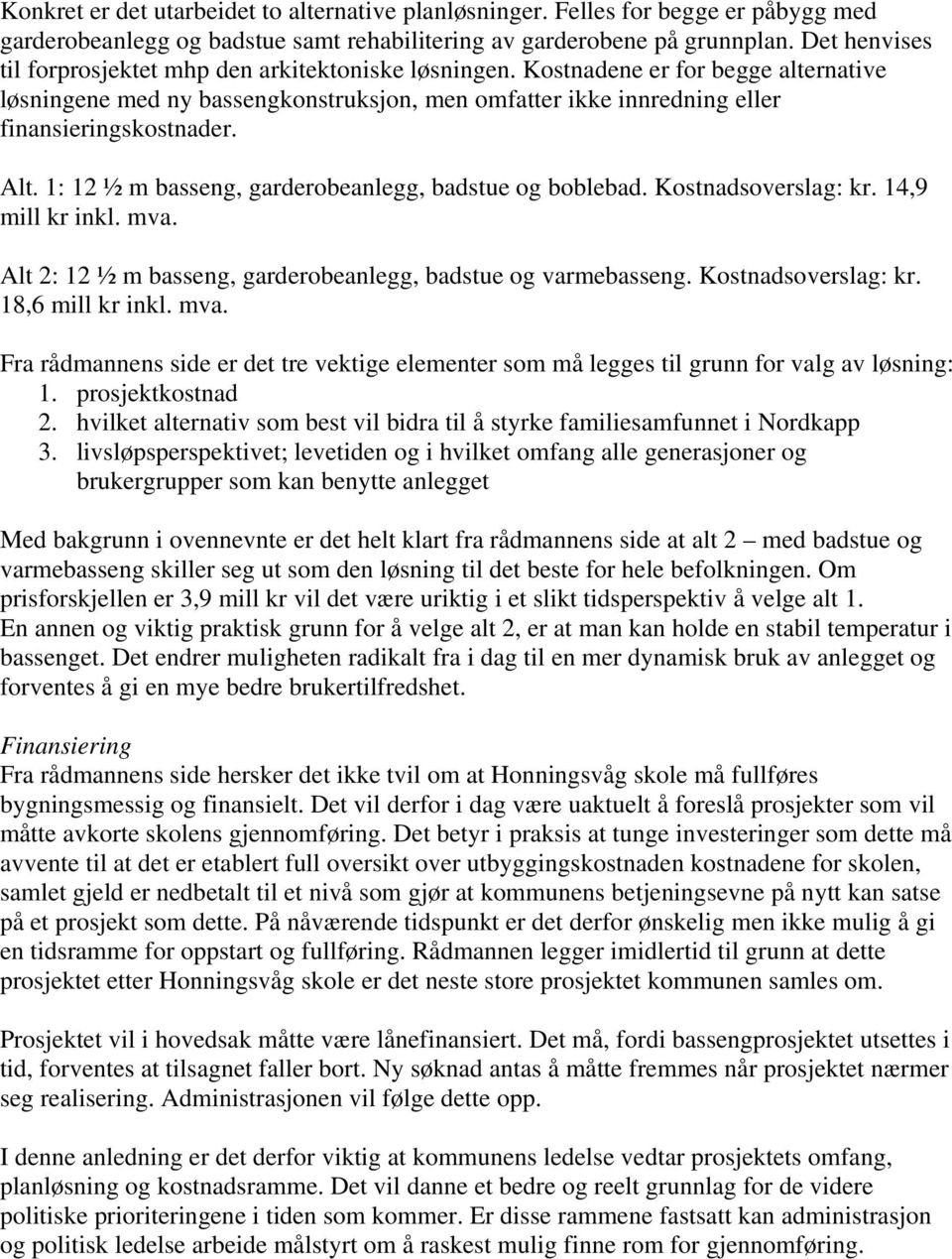 Alt. 1: 12 ½ m basseng, garderobeanlegg, badstue og boblebad. Kostnadsoverslag: kr. 14,9 mill kr inkl. mva. Alt 2: 12 ½ m basseng, garderobeanlegg, badstue og varmebasseng. Kostnadsoverslag: kr. 18,6 mill kr inkl.