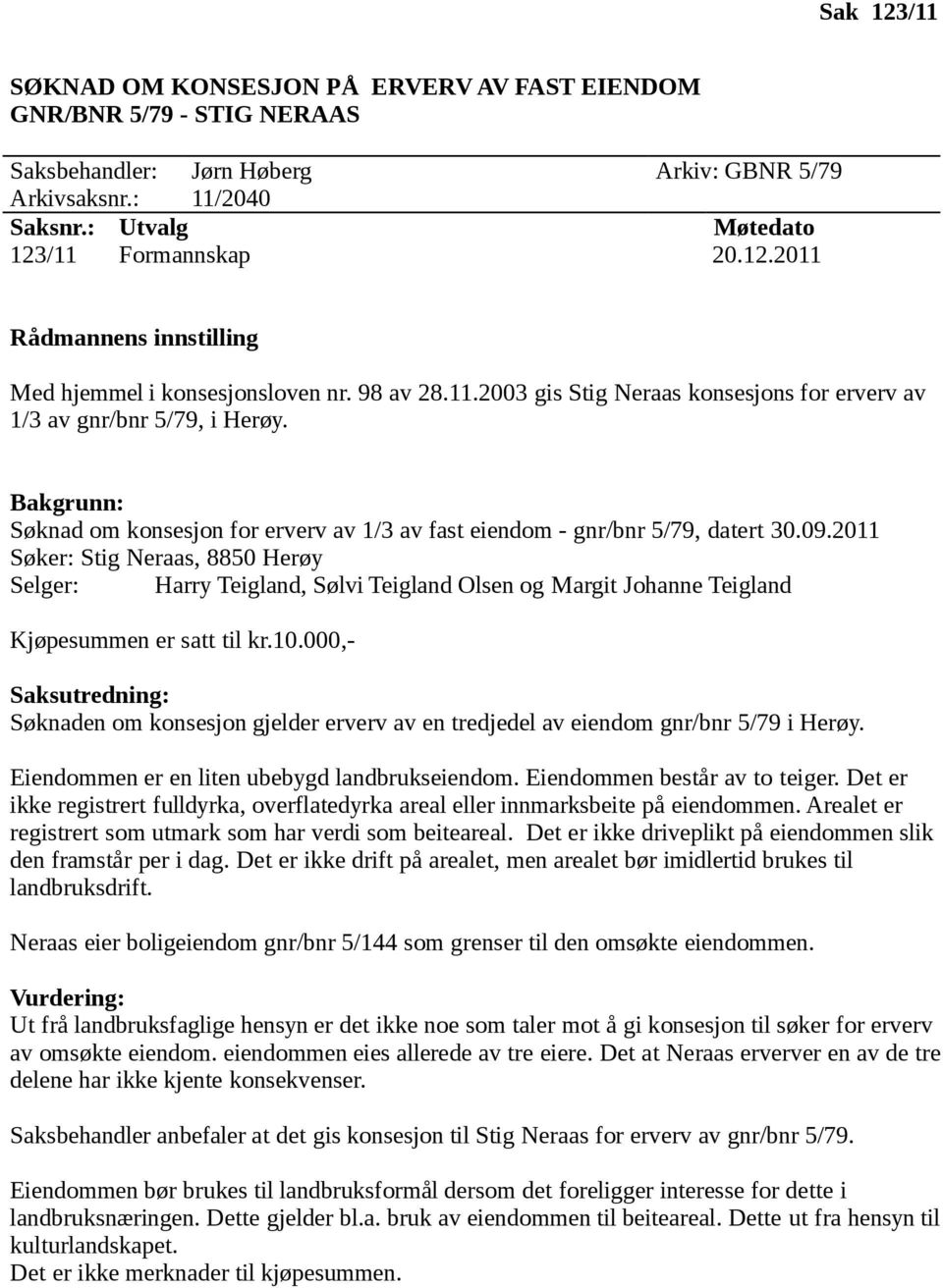 2011 Søker: Stig Neraas, 8850 Herøy Selger: Harry Teigland, Sølvi Teigland Olsen og Margit Johanne Teigland Kjøpesummen er satt til kr.10.