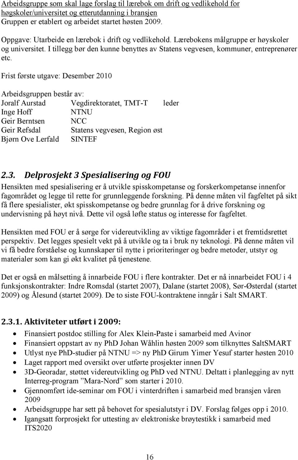 Frist første utgave: Desember 2010 Arbeidsgruppen består av: Joralf Aurstad Vegdirektoratet, TMT-T leder Inge Hoff NTNU Geir Berntsen NCC Geir Refsdal Statens vegvesen, Region øst Bjørn Ove Lerfald