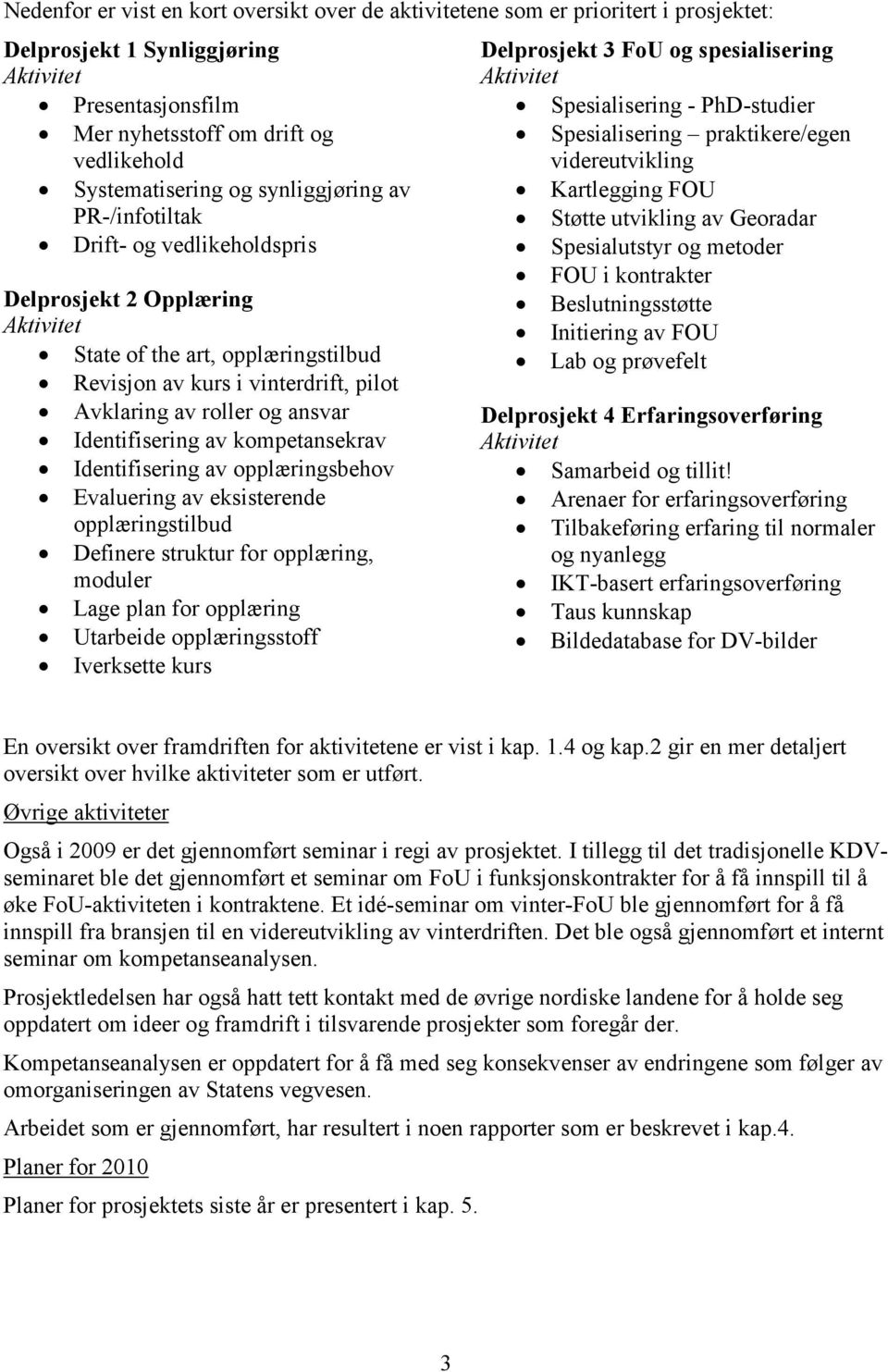 av Georadar Drift- og vedlikeholdspris Spesialutstyr og metoder FOU i kontrakter Delprosjekt 2 Opplæring Beslutningsstøtte Aktivitet Initiering av FOU State of the art, opplæringstilbud Lab og