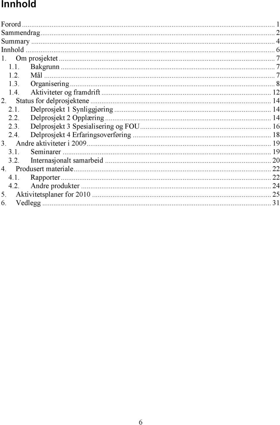 Delprosjekt 3 Spesialisering og FOU... 16 2.4. Delprosjekt 4 Erfaringsoverføring... 18 3. Andre aktiviteter i 2009... 19 3.1. Seminarer... 19 3.2. Internasjonalt samarbeid.