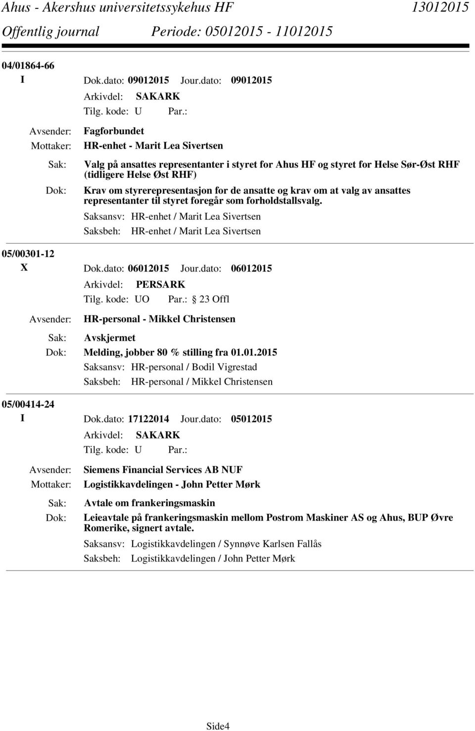 og krav om at valg av ansattes representanter til styret foregår som forholdstallsvalg. Saksansv: HR-enhet / Marit Lea Sivertsen Saksbeh: HR-enhet / Marit Lea Sivertsen 05/00301-12 X Dok.