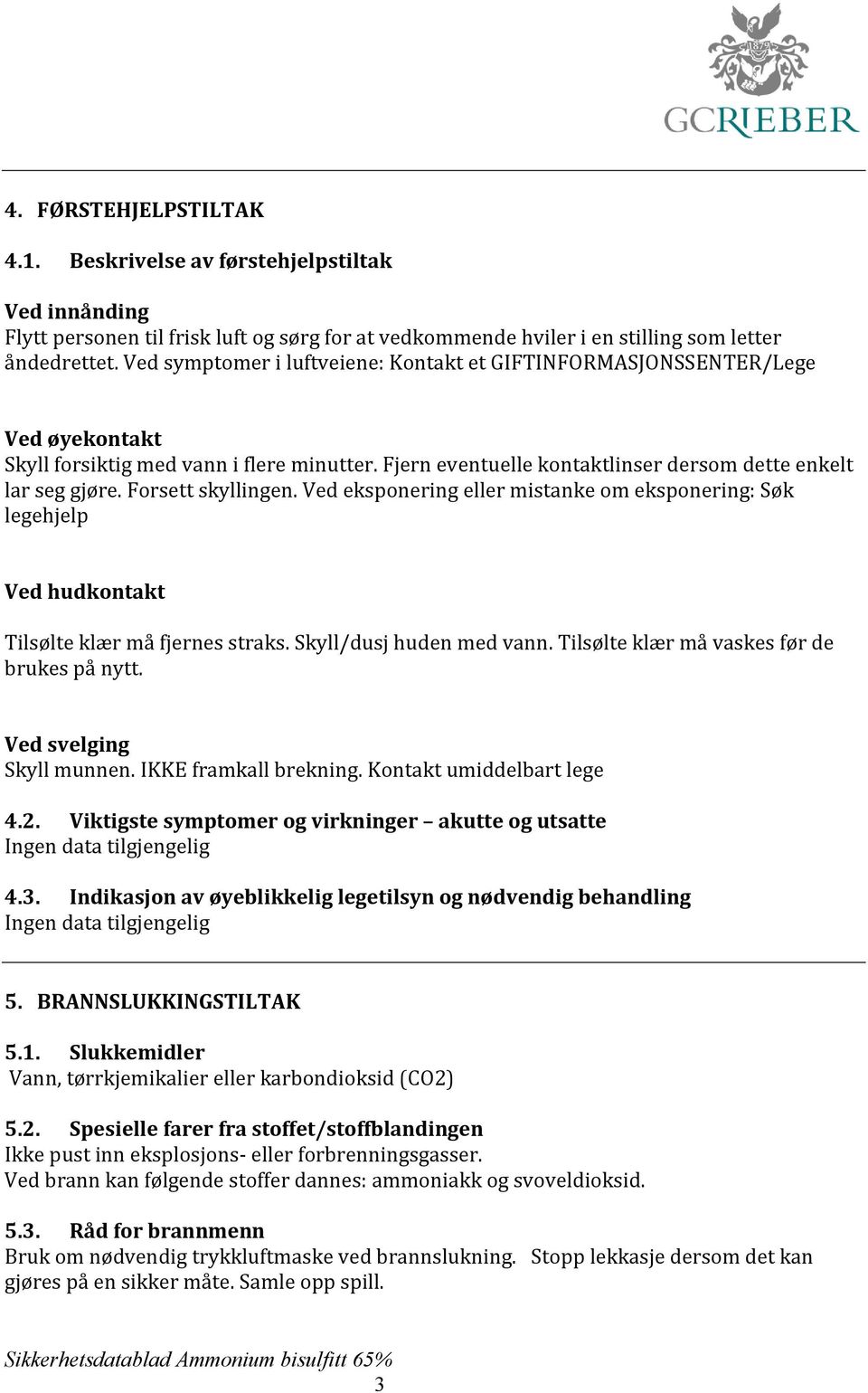 Forsett skyllingen. Ved eksponering eller mistanke om eksponering: Søk legehjelp Ved hudkontakt Tilsølte klær må fjernes straks. Skyll/dusj huden med vann.