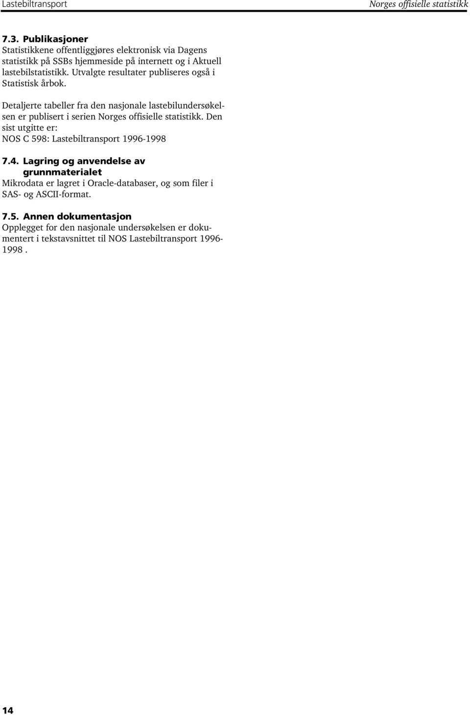 Utvalgte resultater publiseres også i Statistisk årbok. Detaljerte tabeller fra den nasjonale lastebilundersøkelsen er publisert i serien Norges offisielle statistikk.