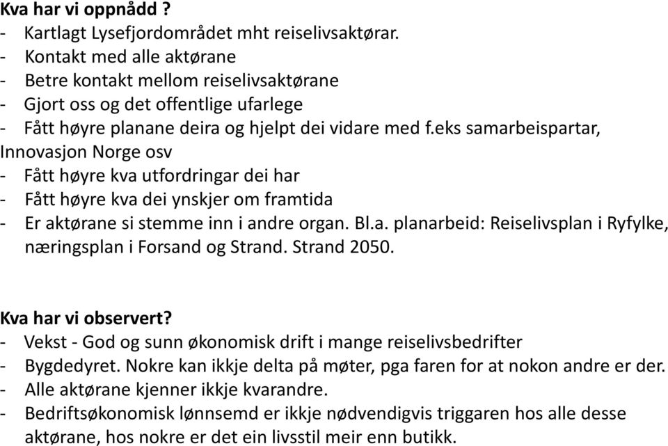 eks samarbeispartar, Innovasjon Norge osv - Fått høyre kva utfordringar dei har - Fått høyre kva dei ynskjer om framtida - Er aktørane si stemme inn i andre organ. Bl.a. planarbeid: Reiselivsplan i Ryfylke, næringsplan i Forsand og Strand.