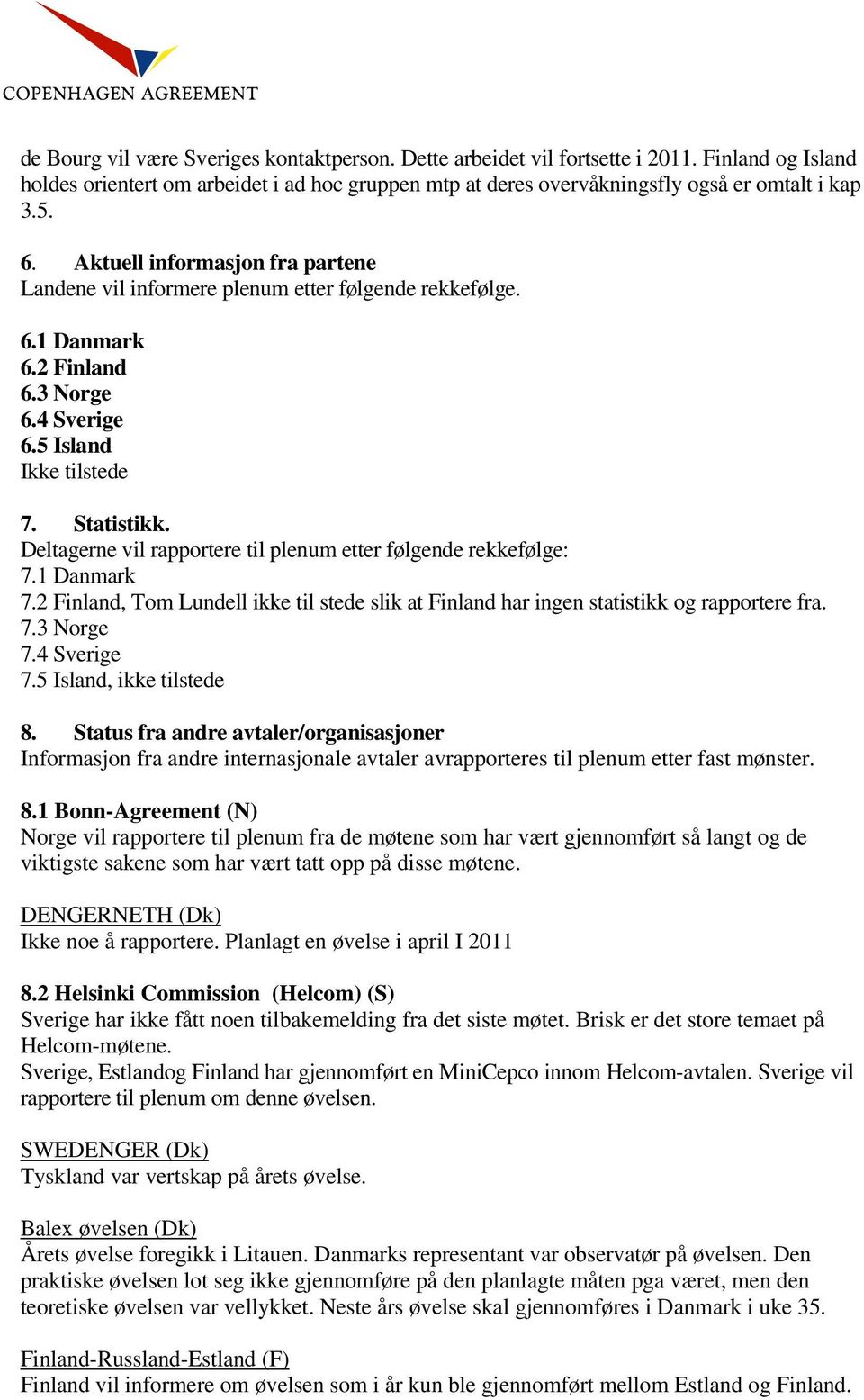 Deltagerne vil rapportere til plenum etter følgende rekkefølge: 7.1 Danmark 7.2 Finland, Tom Lundell ikke til stede slik at Finland har ingen statistikk og rapportere fra. 7.3 Norge 7.4 Sverige 7.