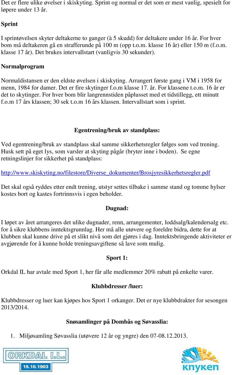 Det brukes intervallstart (vanligvis 30 sekunder). Normalprogram Normaldistansen er den eldste øvelsen i skiskyting. Arrangert første gang i VM i 1958 for menn, 1984 for damer.