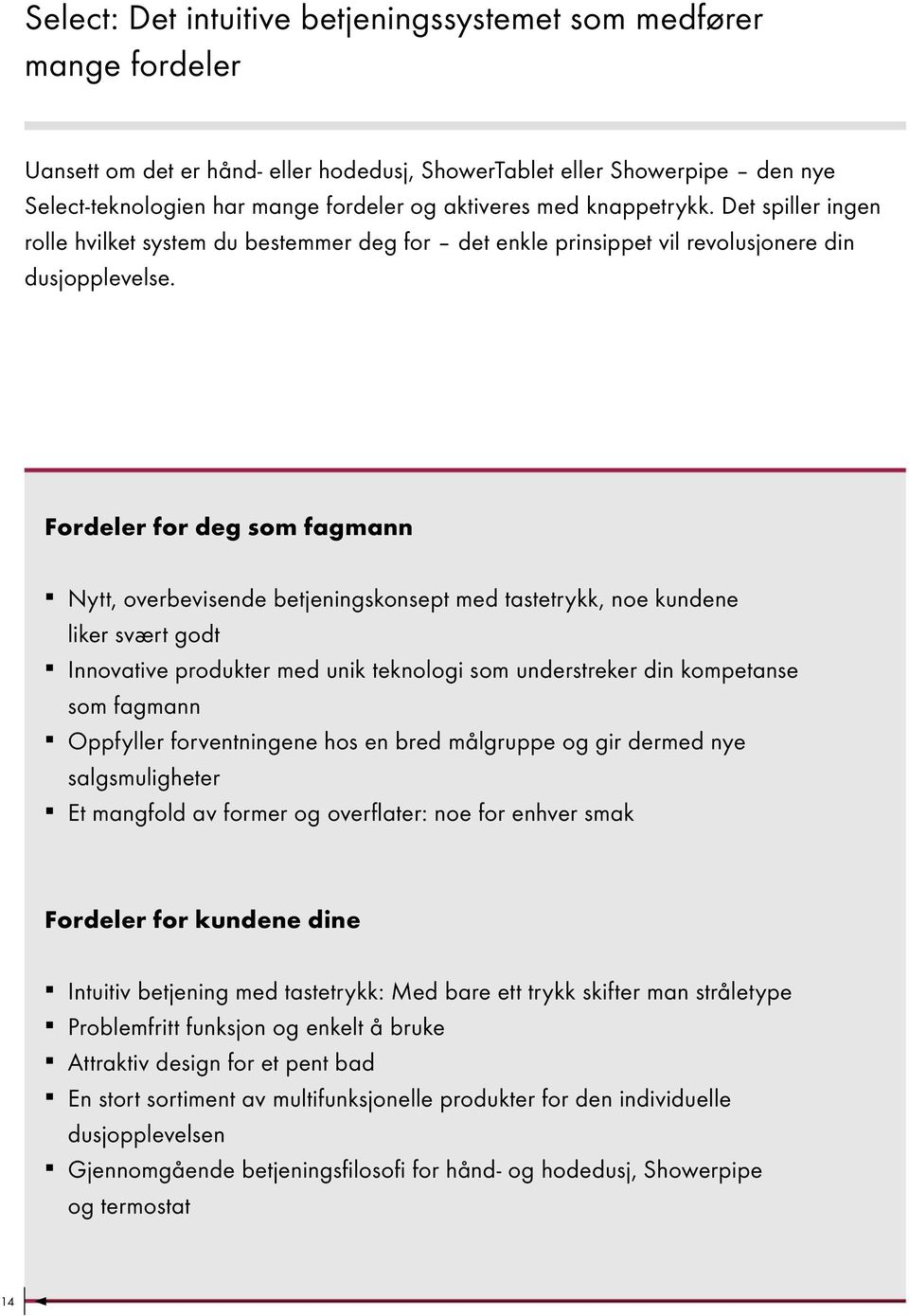 Fordeler for deg som fagmann Nytt, overbevisende betjeningskonsept med tastetrykk, noe kundene liker svært godt Innovative produkter med unik teknologi som understreker din kompetanse som fagmann