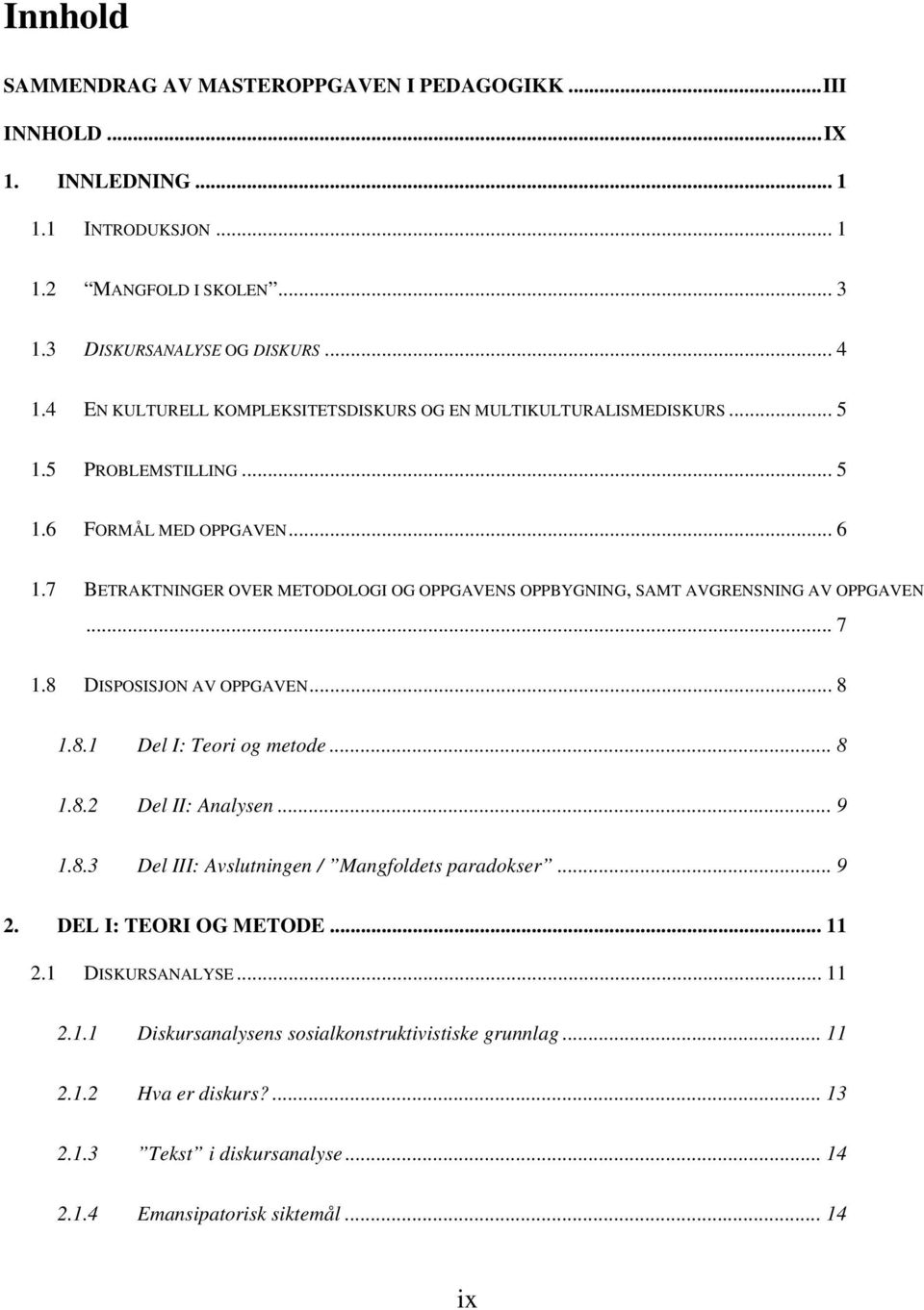 7 BETRAKTNINGER OVER METODOLOGI OG OPPGAVENS OPPBYGNING, SAMT AVGRENSNING AV OPPGAVEN... 7 1.8 DISPOSISJON AV OPPGAVEN... 8 1.8.1 Del I: Teori og metode... 8 1.8.2 Del II: Analysen... 9 1.8.3 Del III: Avslutningen / Mangfoldets paradokser.