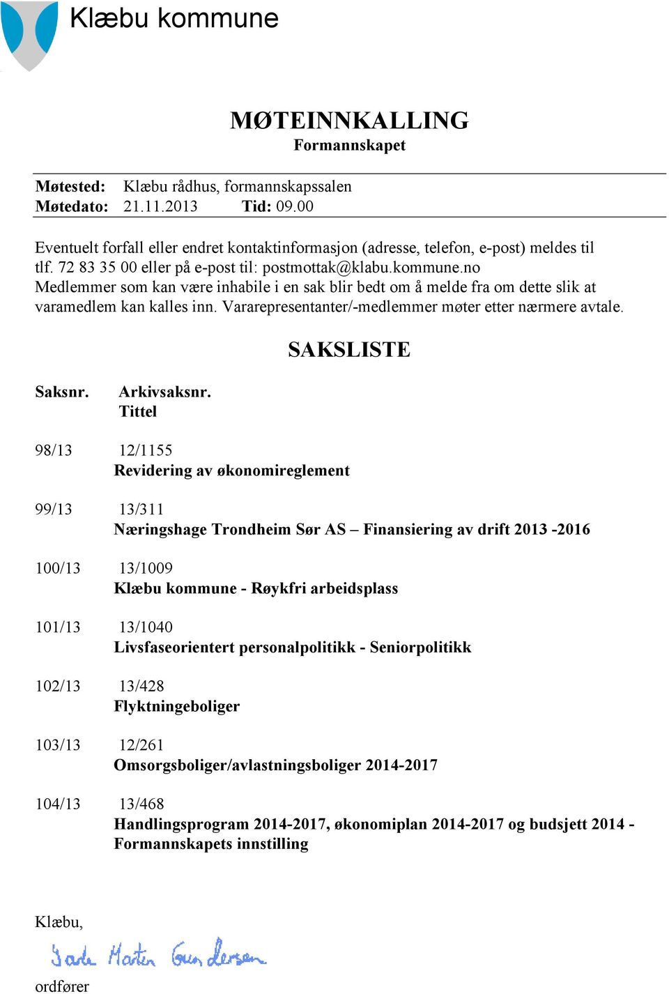 no Medlemmer som kan være inhabile i en sak blir bedt om å melde fra om dette slik at varamedlem kan kalles inn. Vararepresentanter/-medlemmer møter etter nærmere avtale. SAKSLISTE Saksnr.