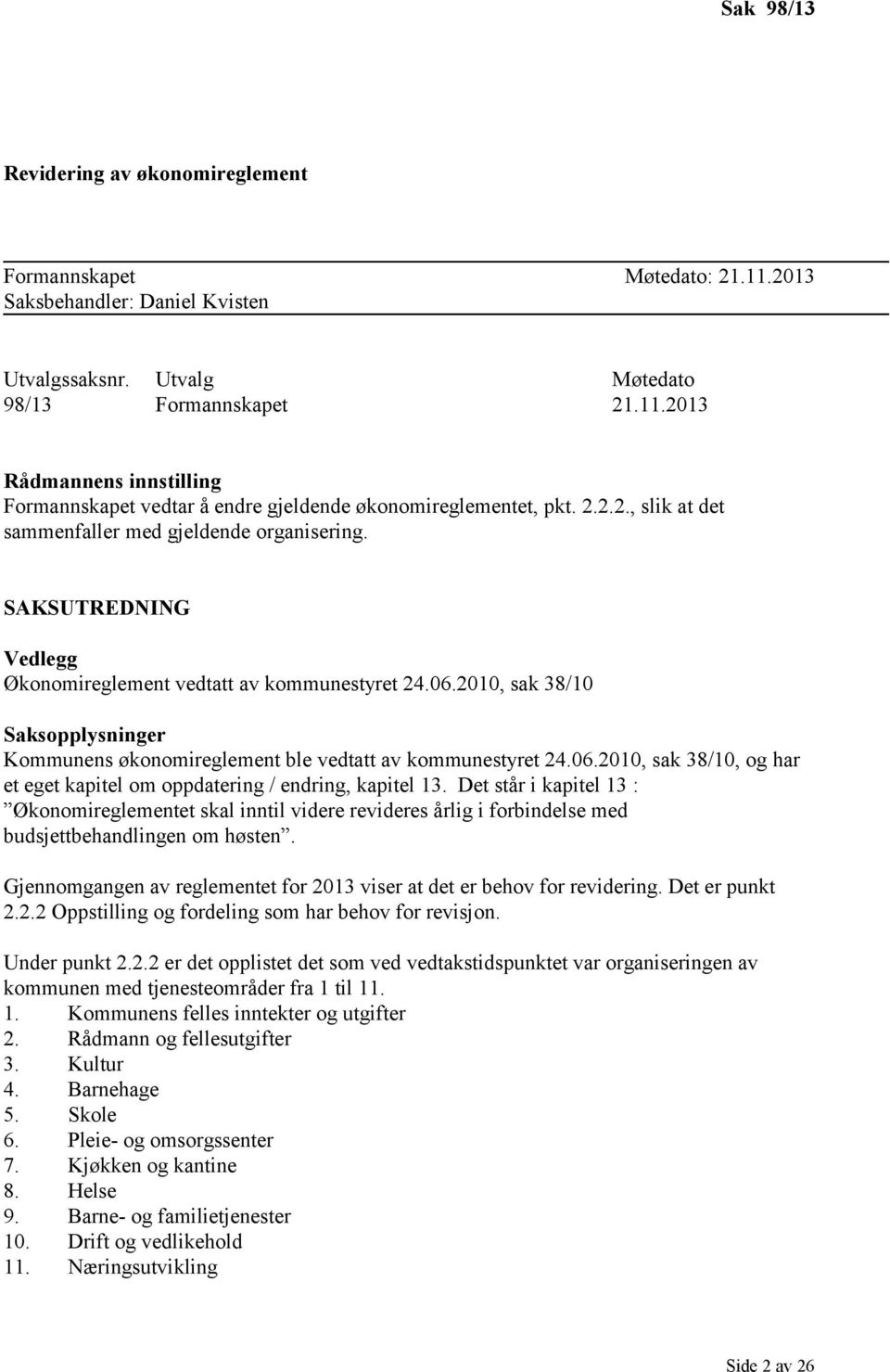 2010, sak 38/10 Saksopplysninger Kommunens økonomireglement ble vedtatt av kommunestyret 24.06.2010, sak 38/10, og har et eget kapitel om oppdatering / endring, kapitel 13.